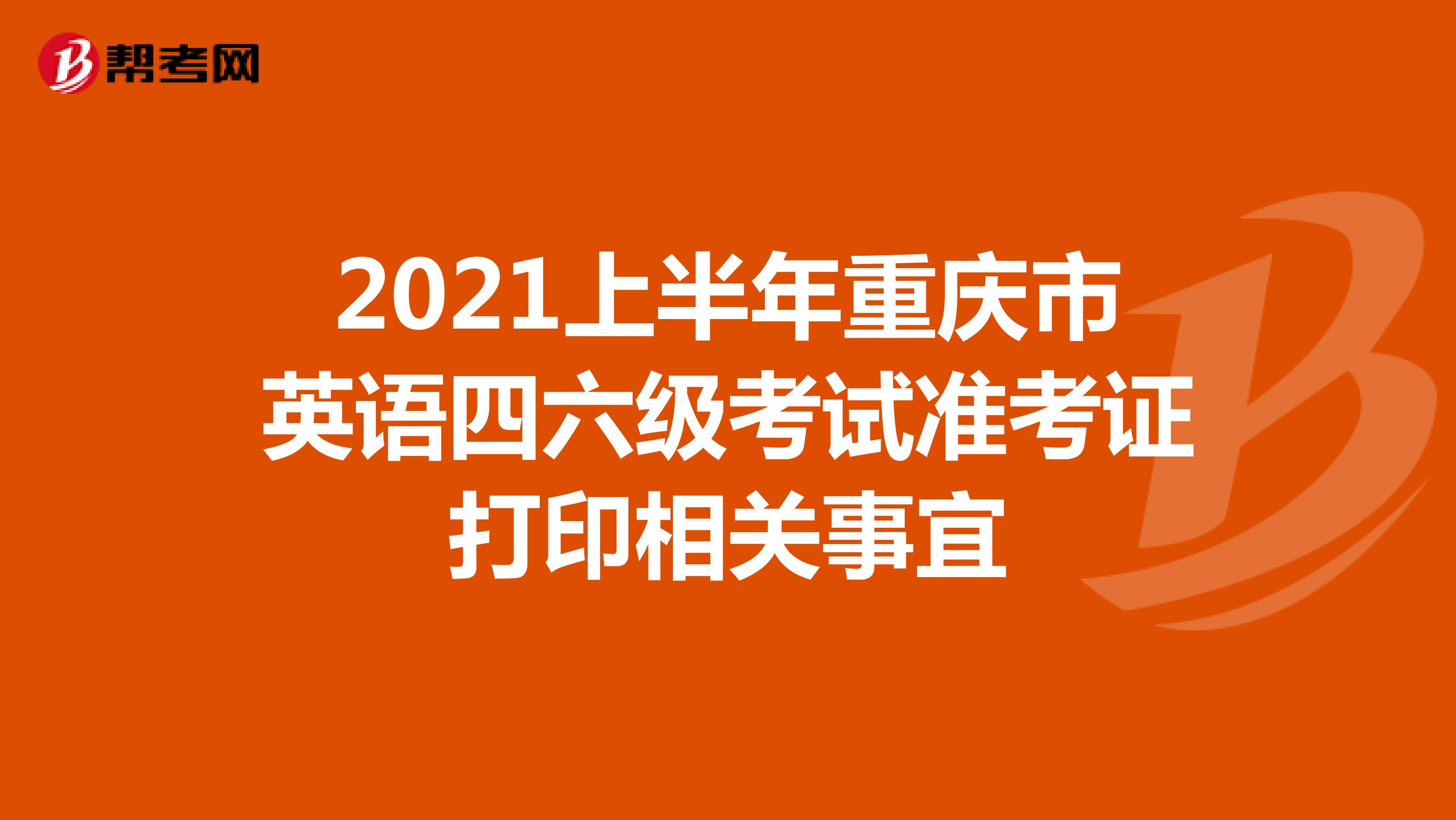 2021上半年重庆市英语四六级考试准考证打印相关事宜