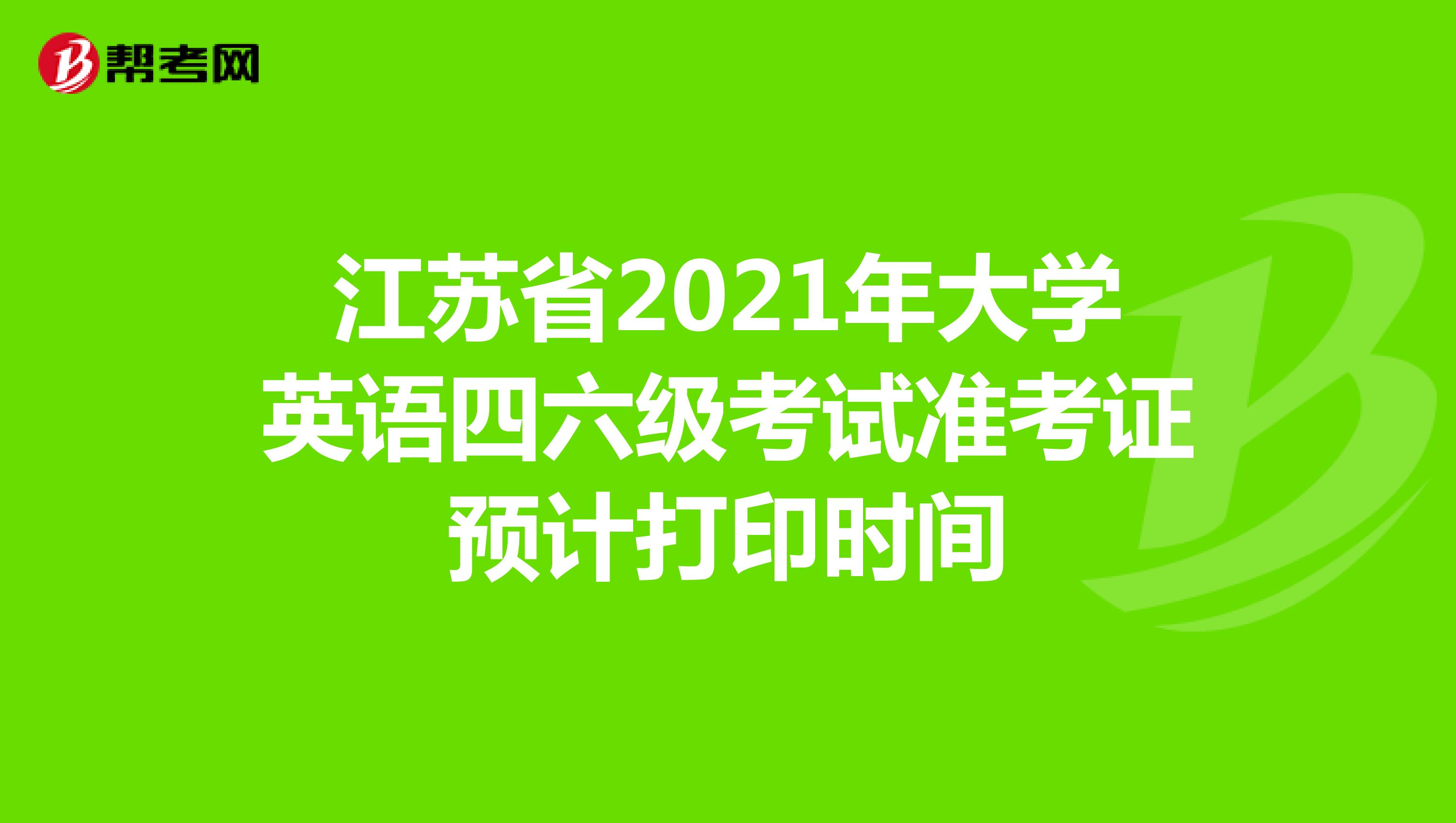 江苏省2021年大学英语四六级考试准考证预计打印时间