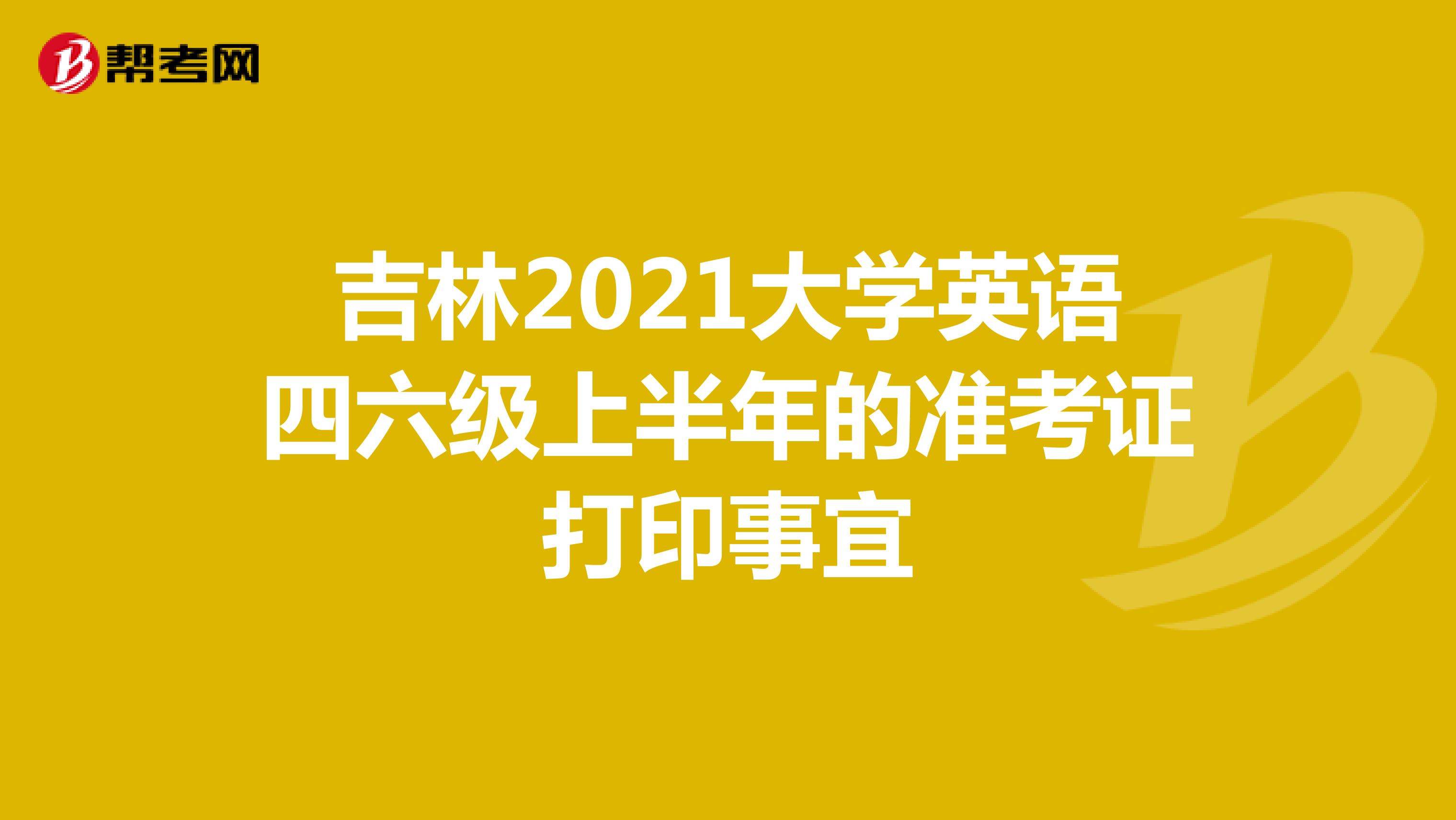 吉林2021大学英语四六级上半年的准考证打印事宜