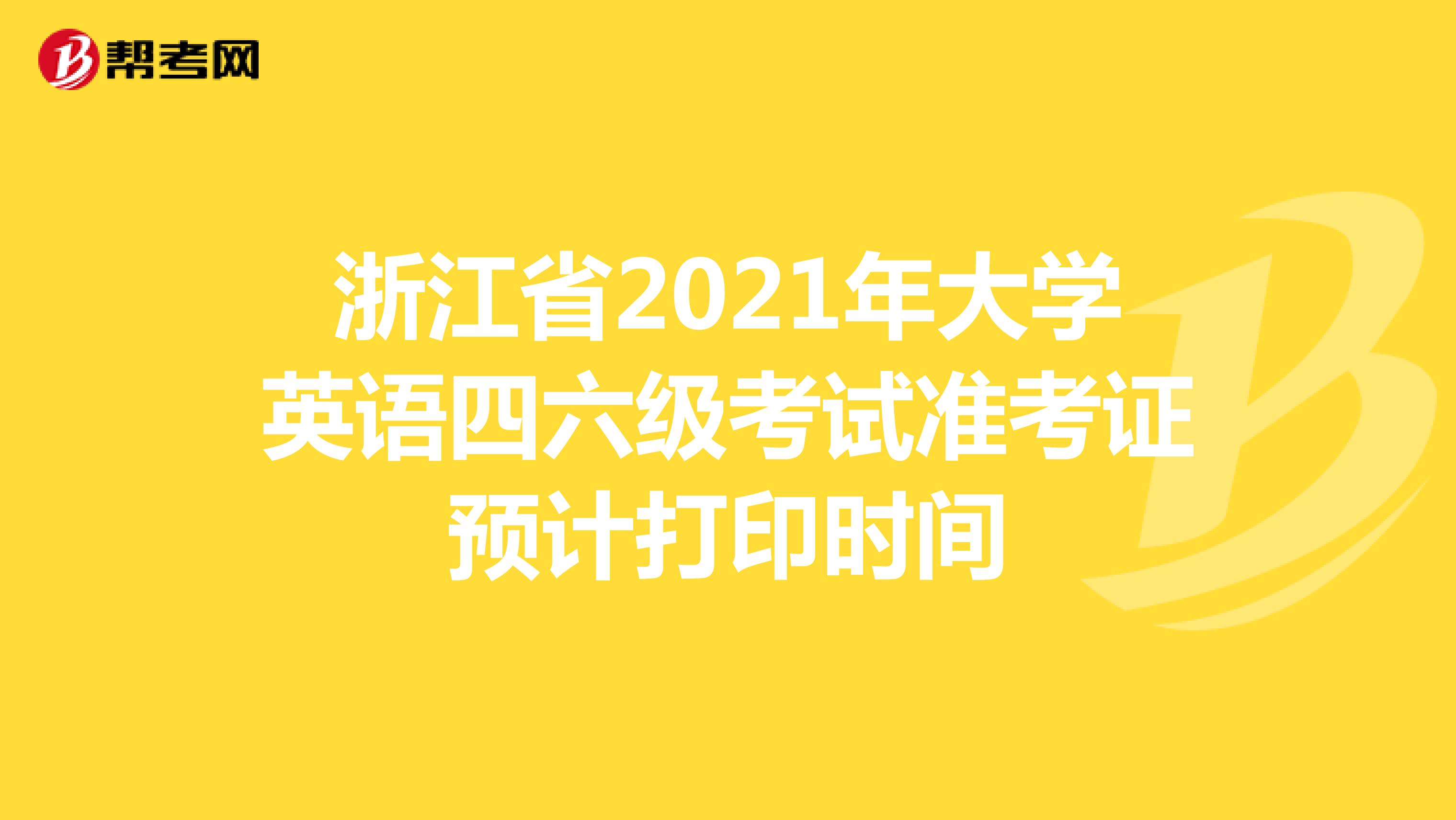浙江省2021年大学英语四六级考试准考证预计打印时间
