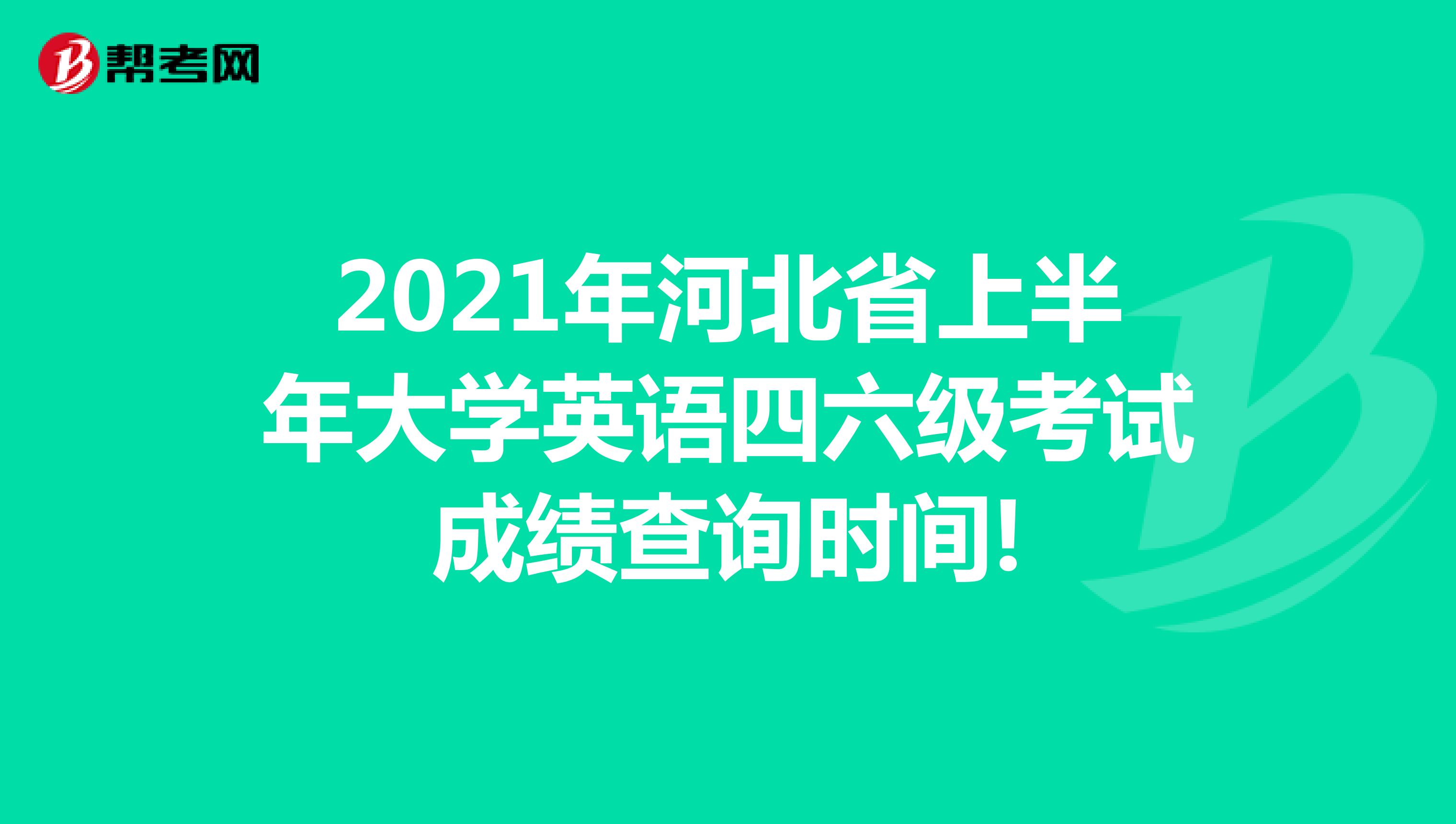 2021年河北省上半年大学英语四六级考试成绩查询时间!