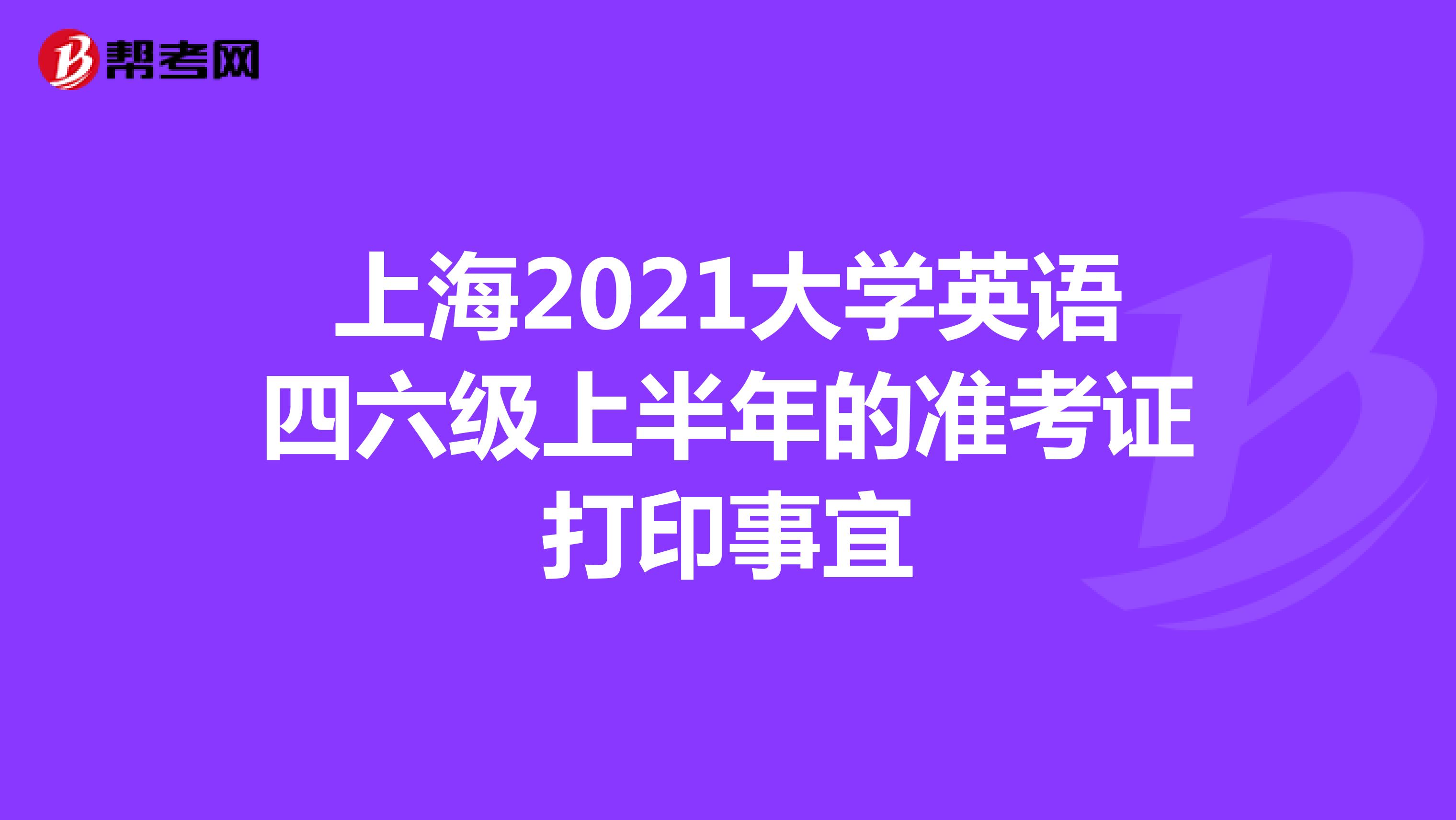 上海2021大学英语四六级上半年的准考证打印事宜