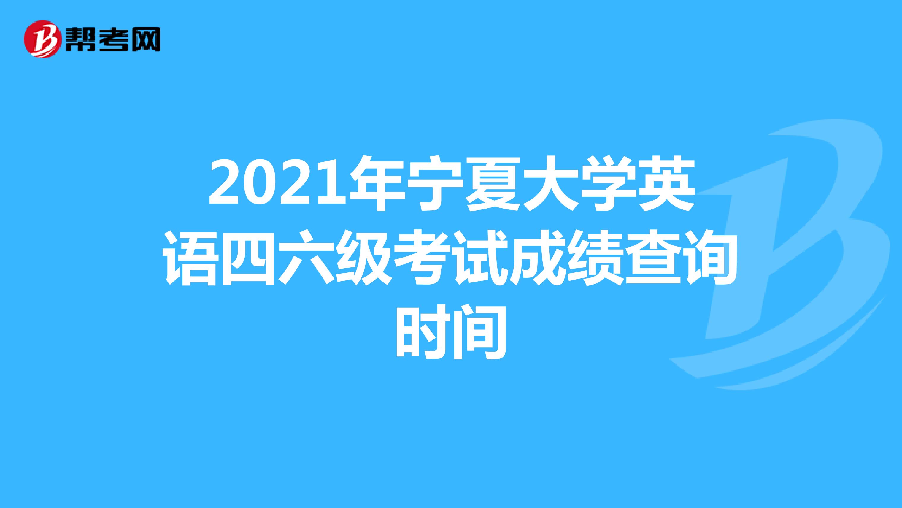 2021年宁夏大学英语四六级考试成绩查询时间