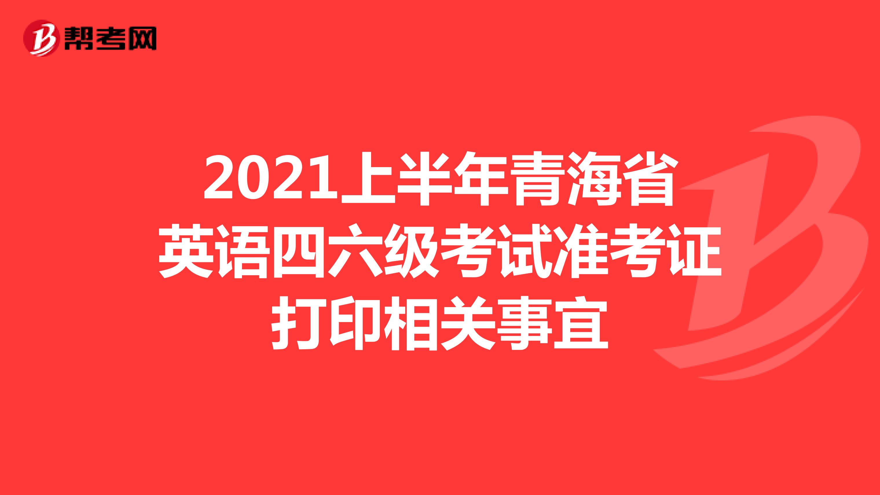 2021上半年青海省英语四六级考试准考证打印相关事宜