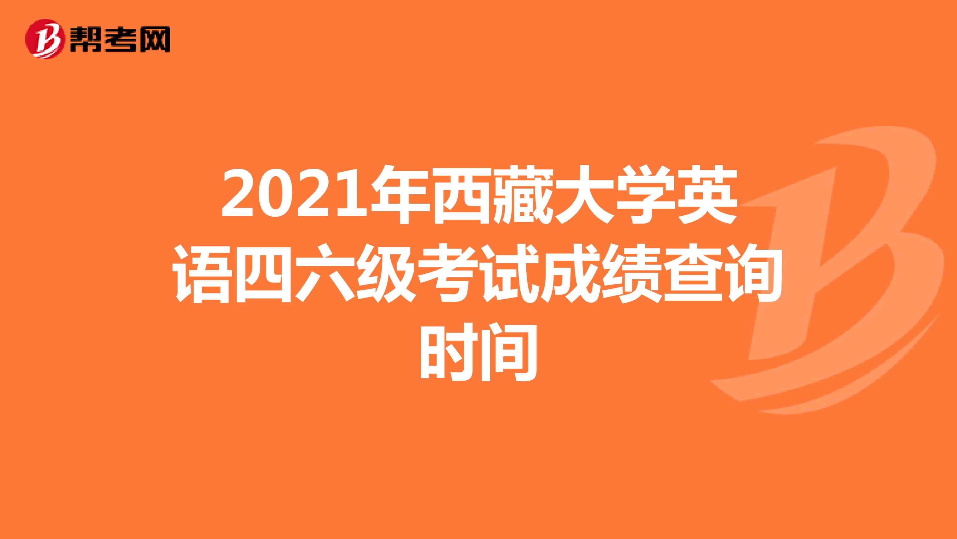 2021年西藏大学英语四六级考试成绩查询时间