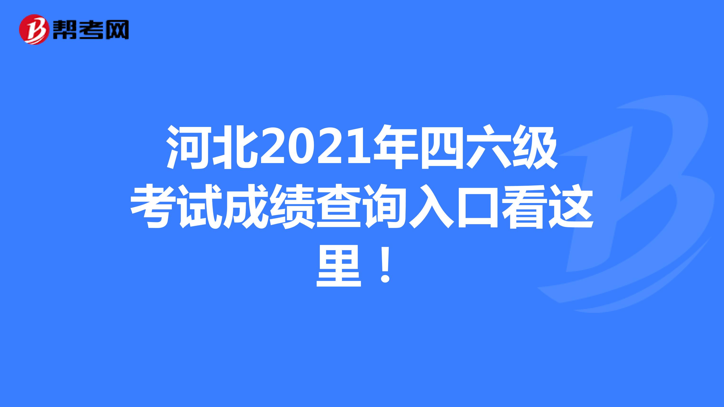 河北2021年四六级考试成绩查询入口看这里！