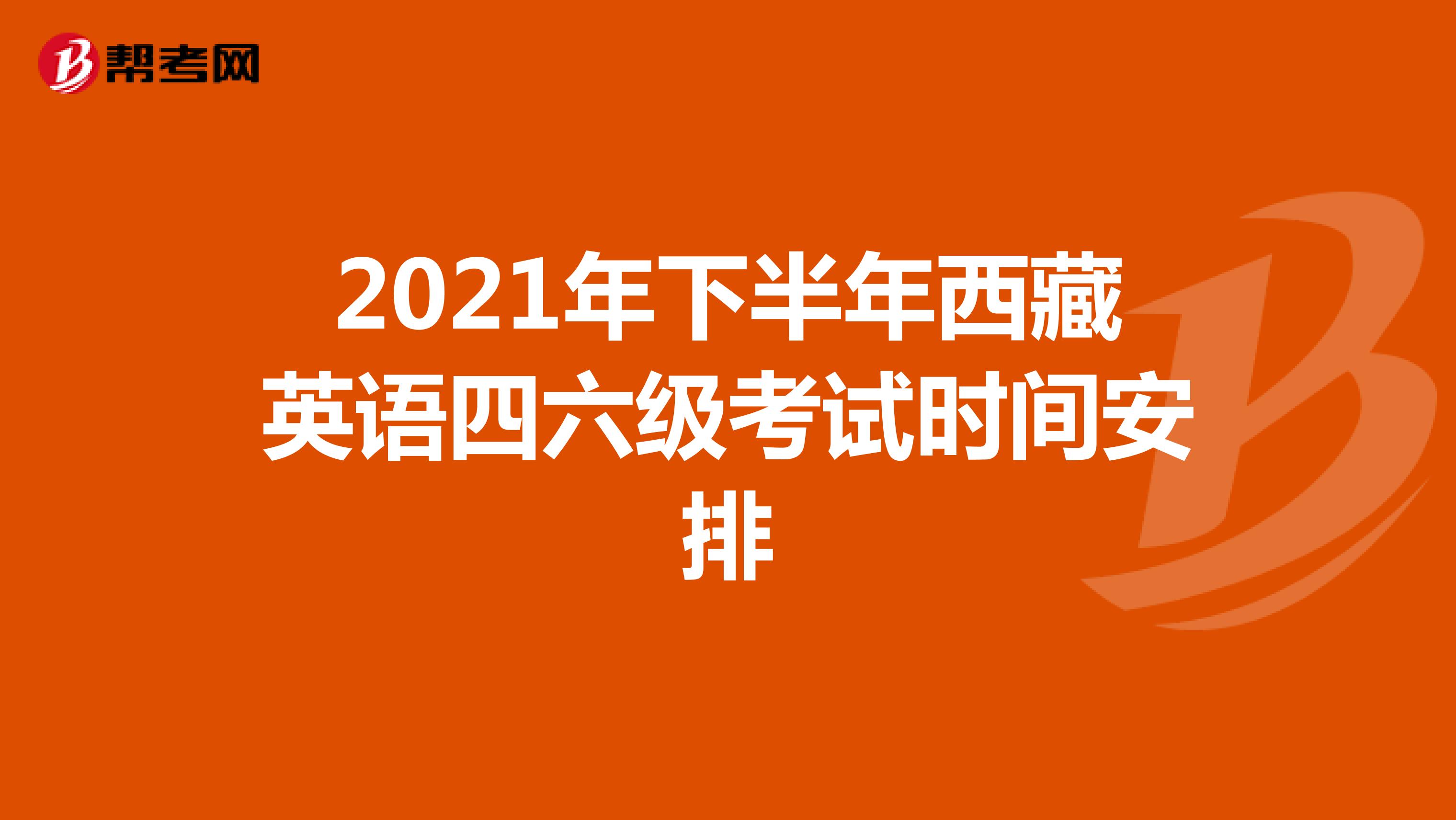 2021年下半年西藏英语四六级考试时间安排