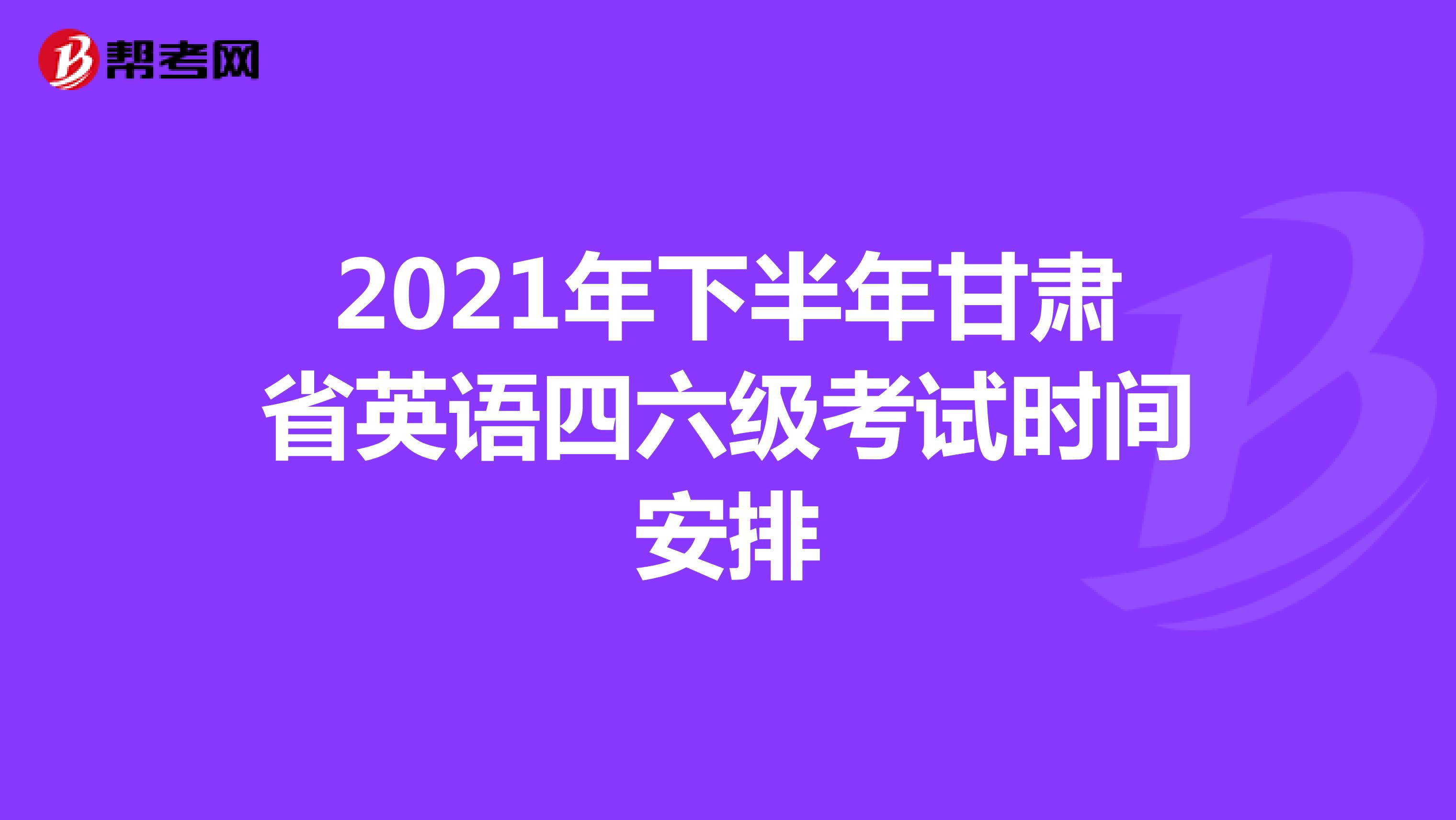 2021年下半年甘肃省英语四六级考试时间安排