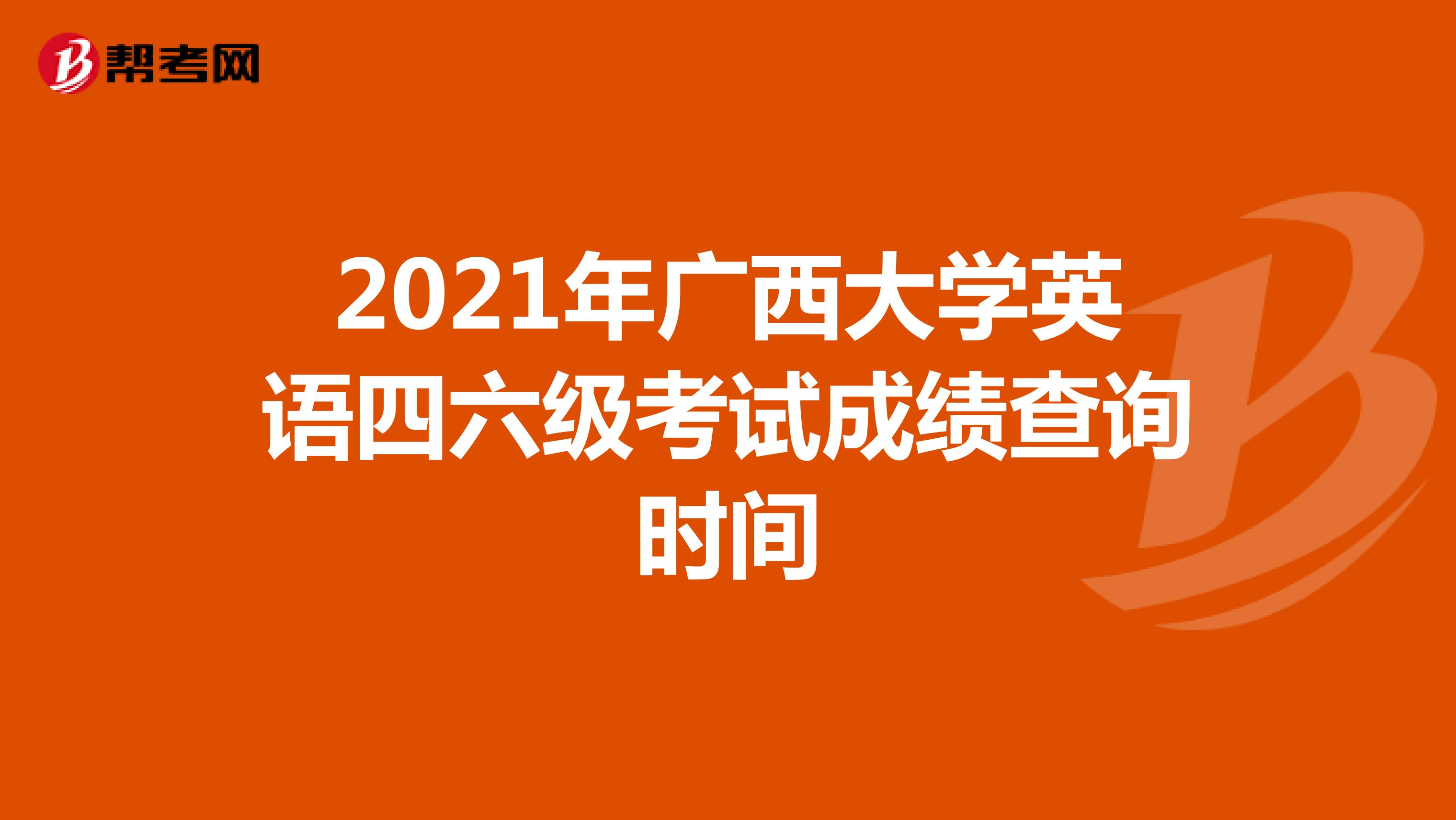 2021年广西大学英语四六级考试成绩查询时间