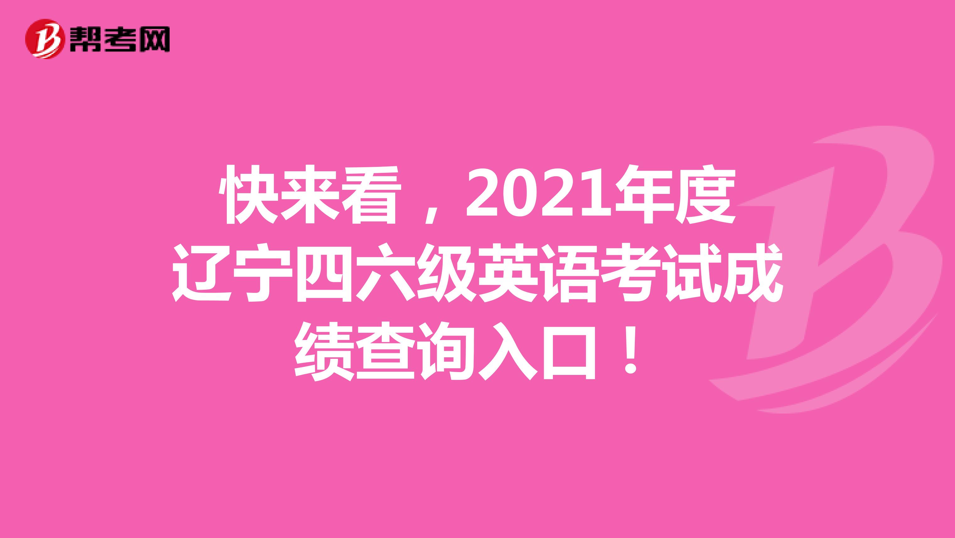快来看，2021年度辽宁四六级英语考试成绩查询入口！