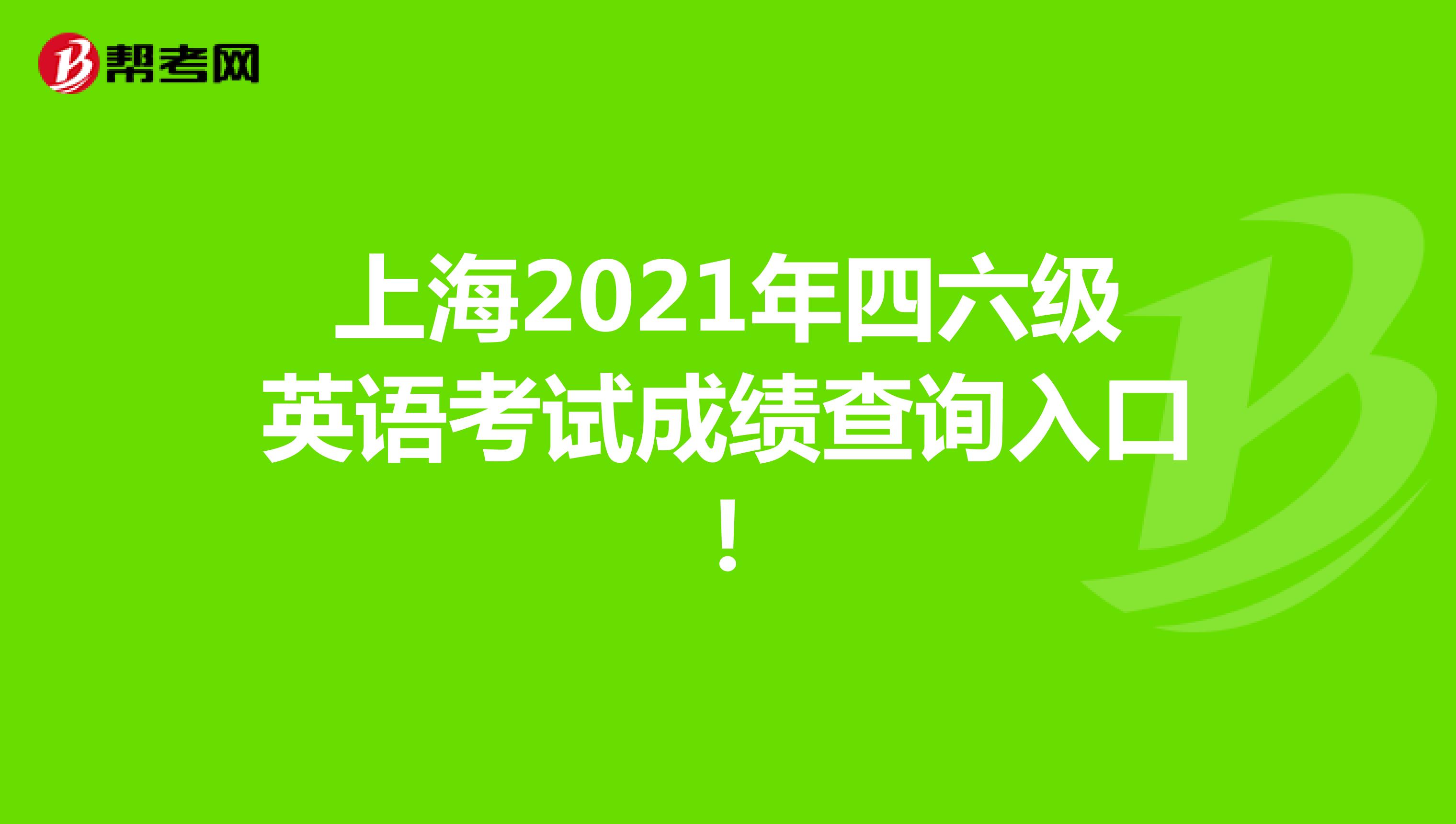  上海2021年四六级英语考试成绩查询入口！