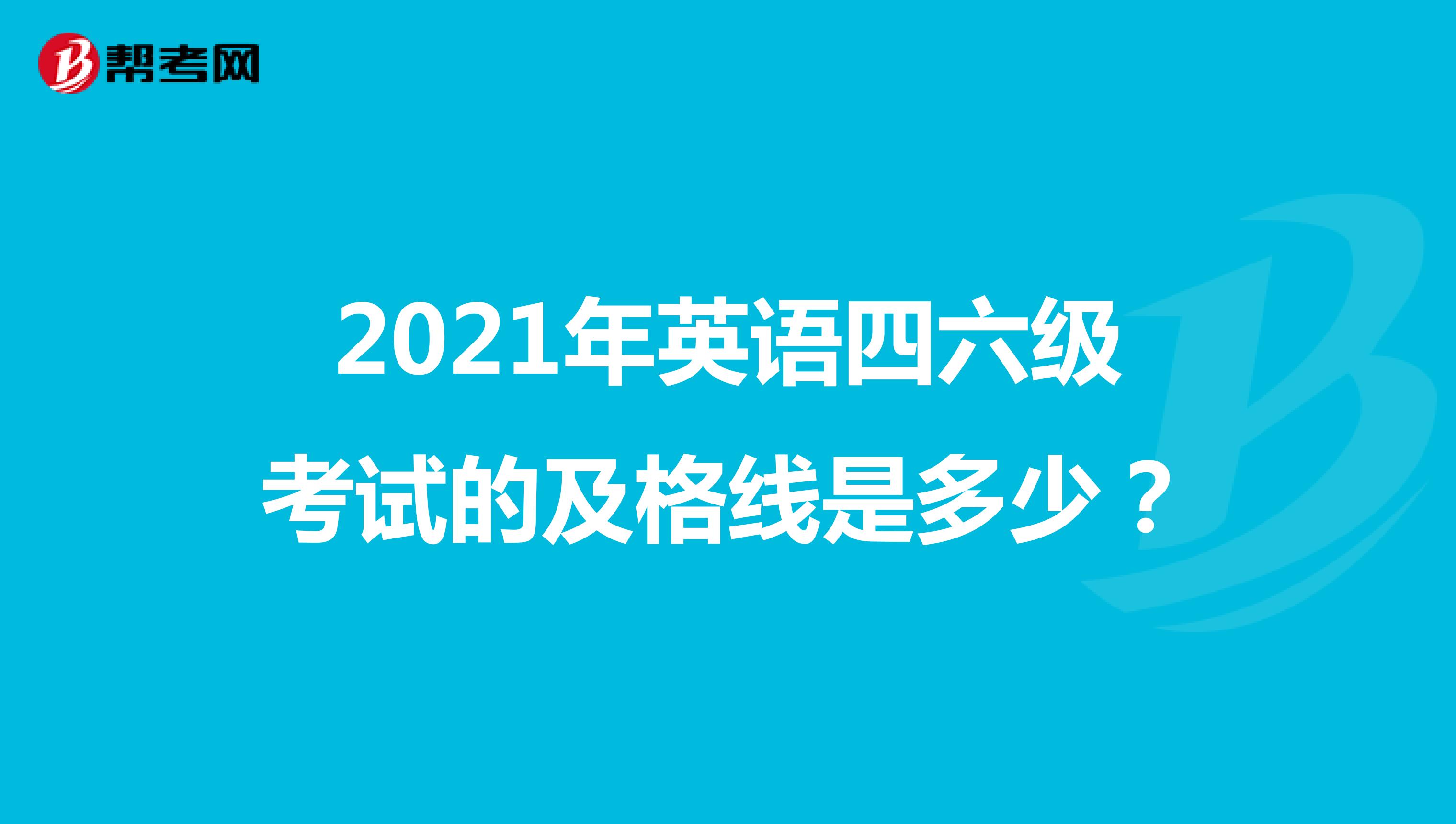2021年英语四六级考试的及格线是多少?
