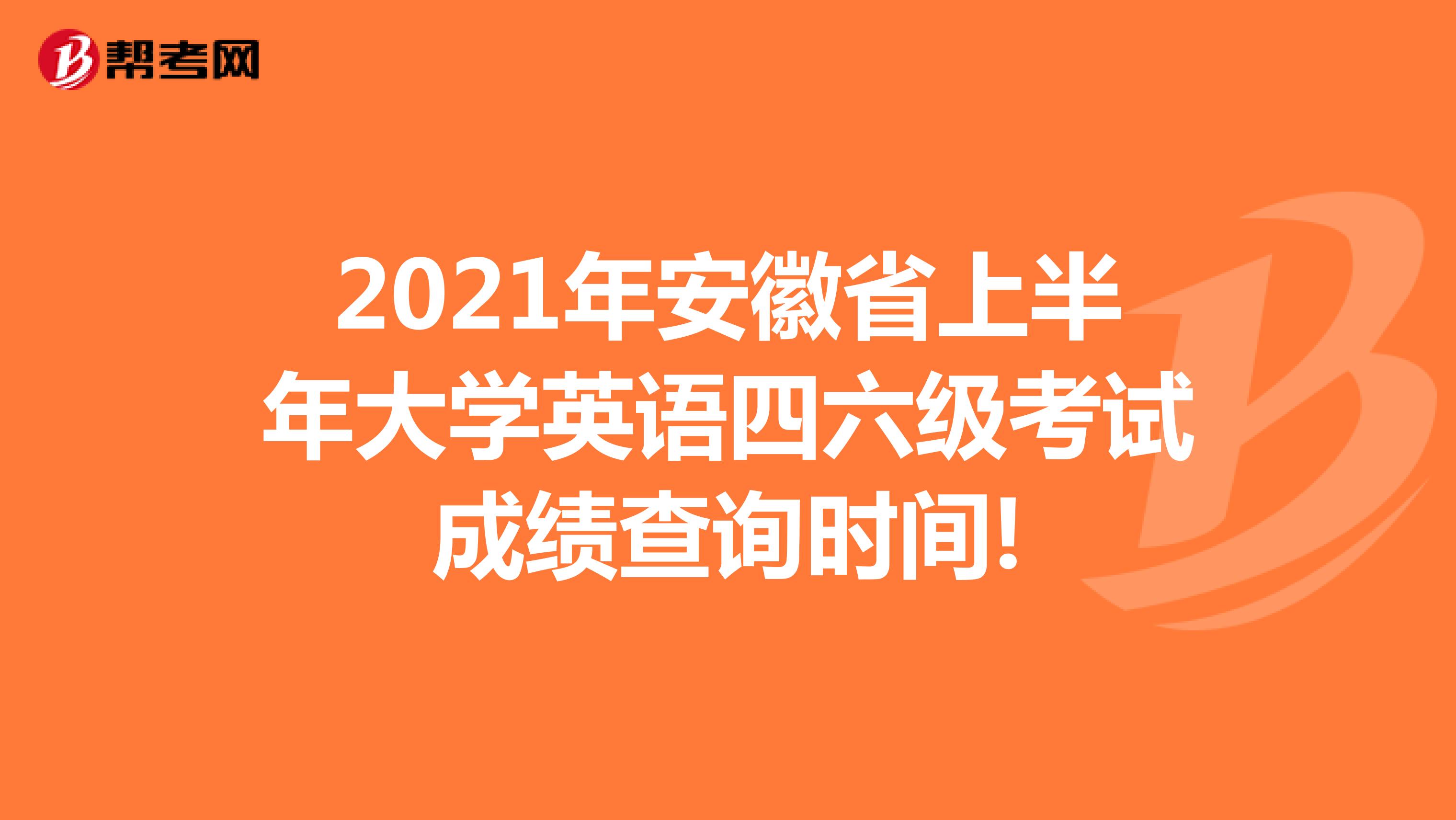 2021年安徽省上半年大学英语四六级考试成绩查询时间!