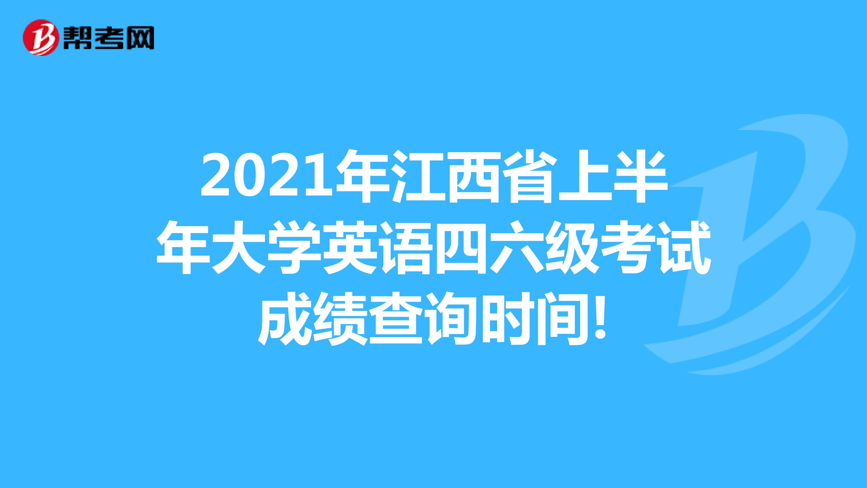 2021年江西省上半年大学英语四六级考试成绩查询时间!