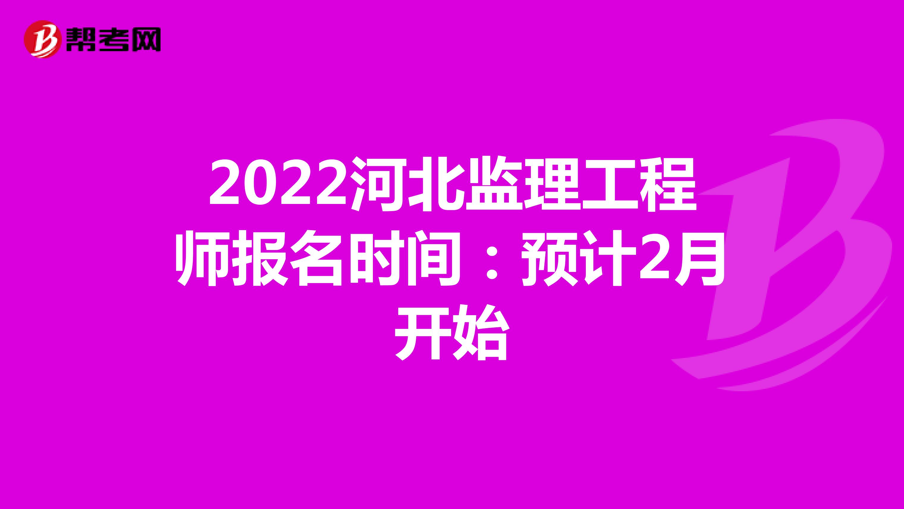 2022河北监理工程师报名时间：预计2月开始