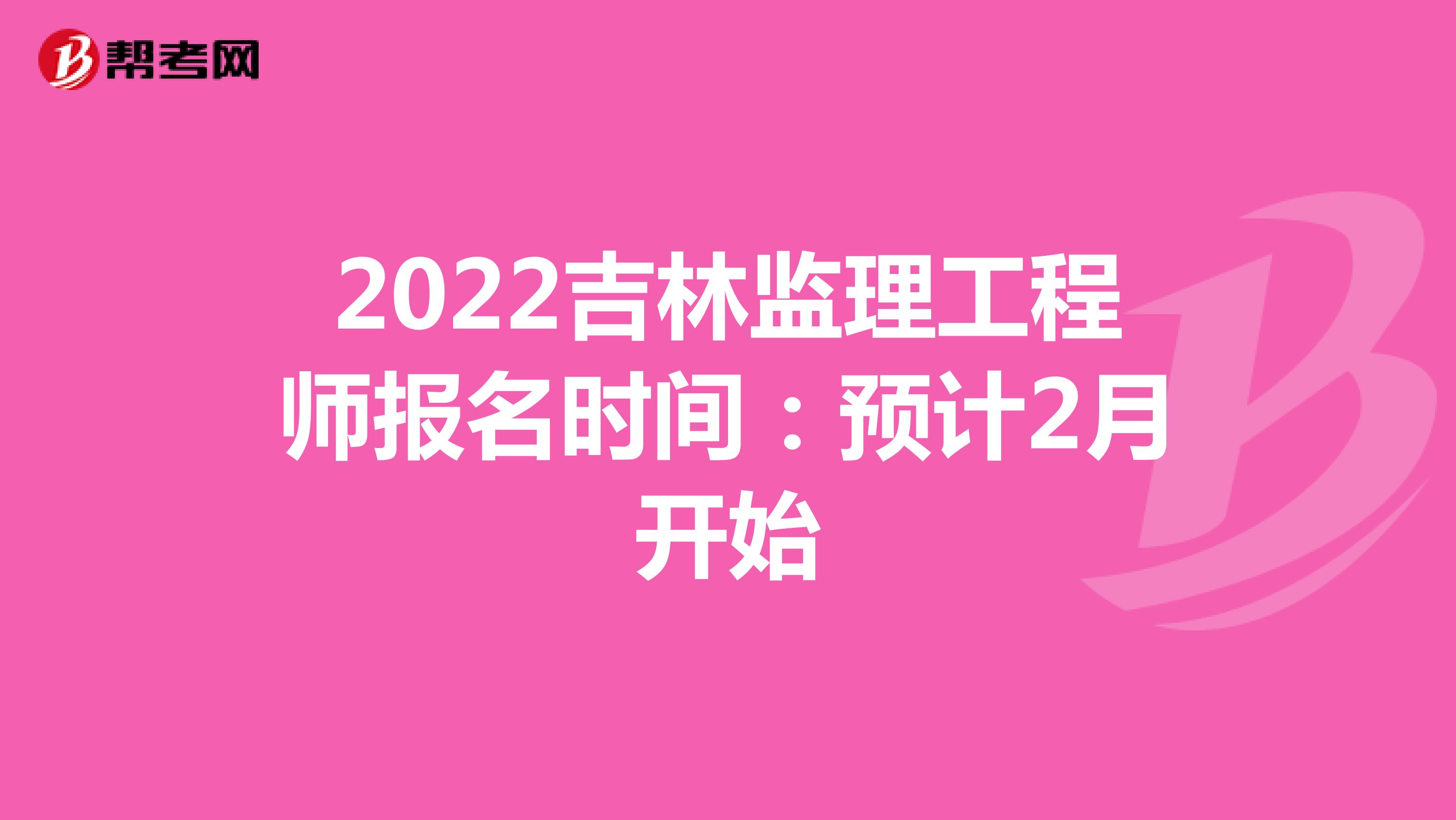 2022吉林监理工程师报名时间：预计2月开始