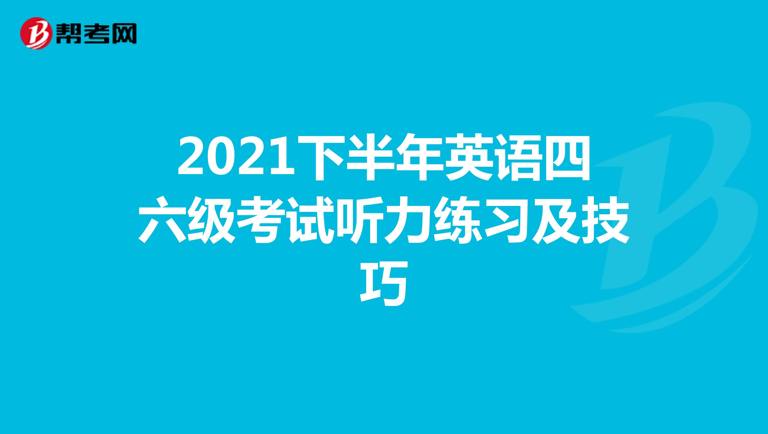 2021下半年英语四六级考试听力练习及技巧
