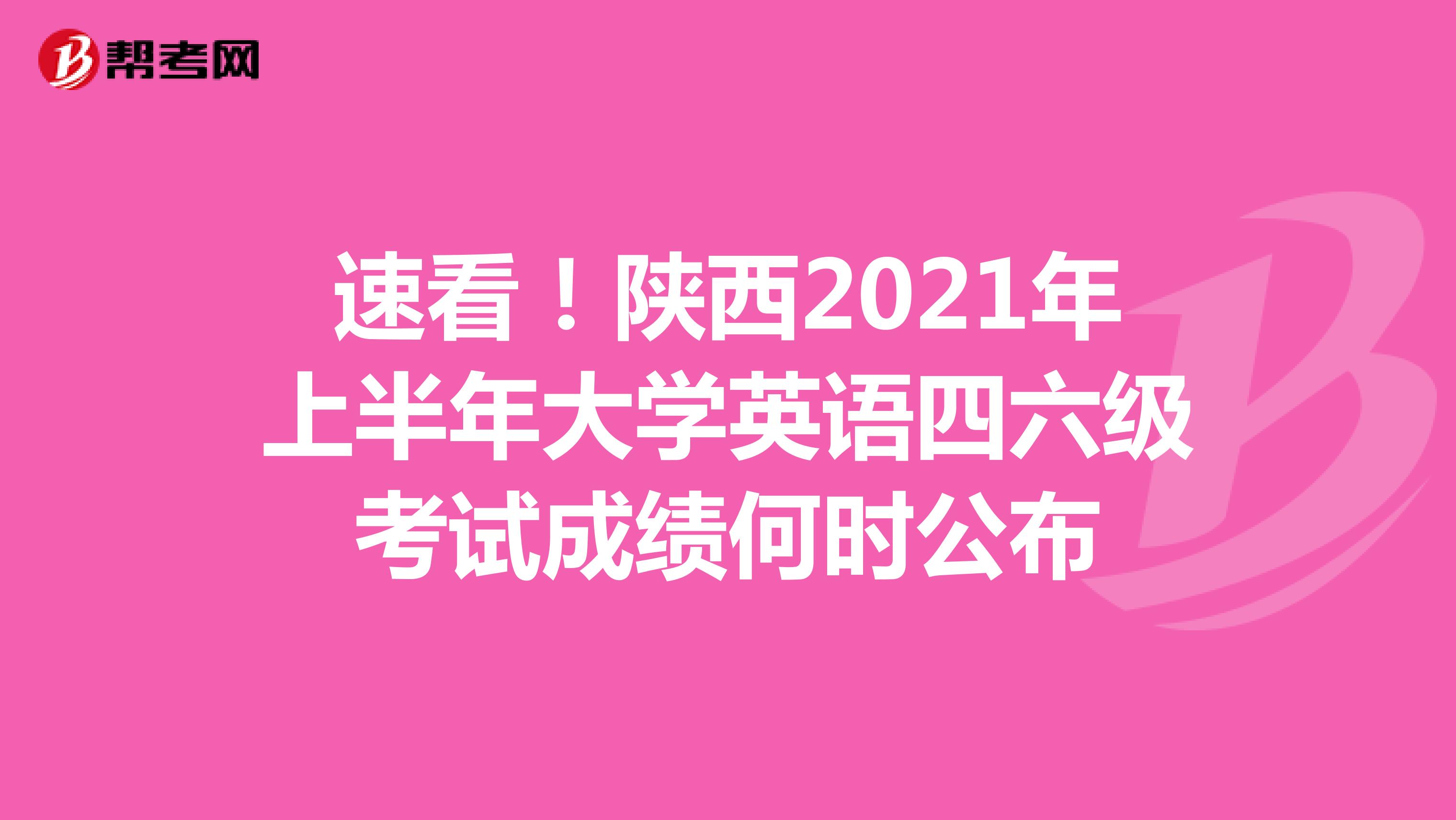 速看！陕西2021年上半年大学英语四六级考试成绩何时公布