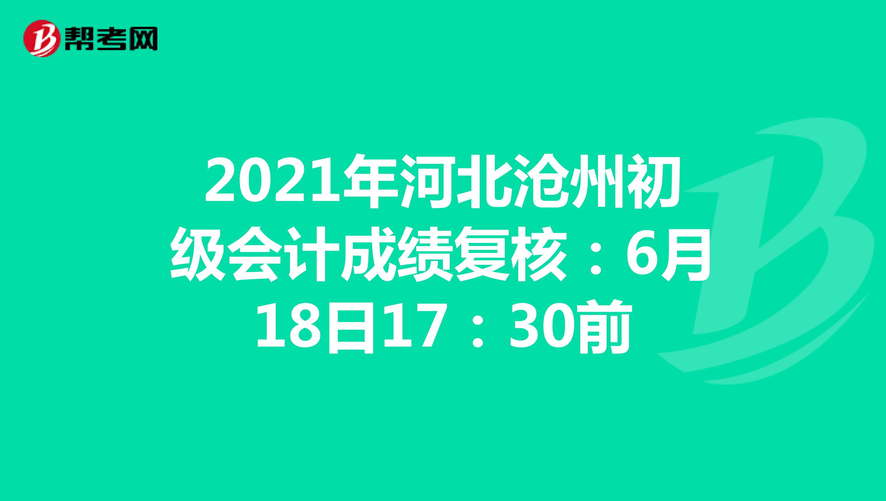 2021年河北沧州初级会计成绩复核：6月18日17：30前