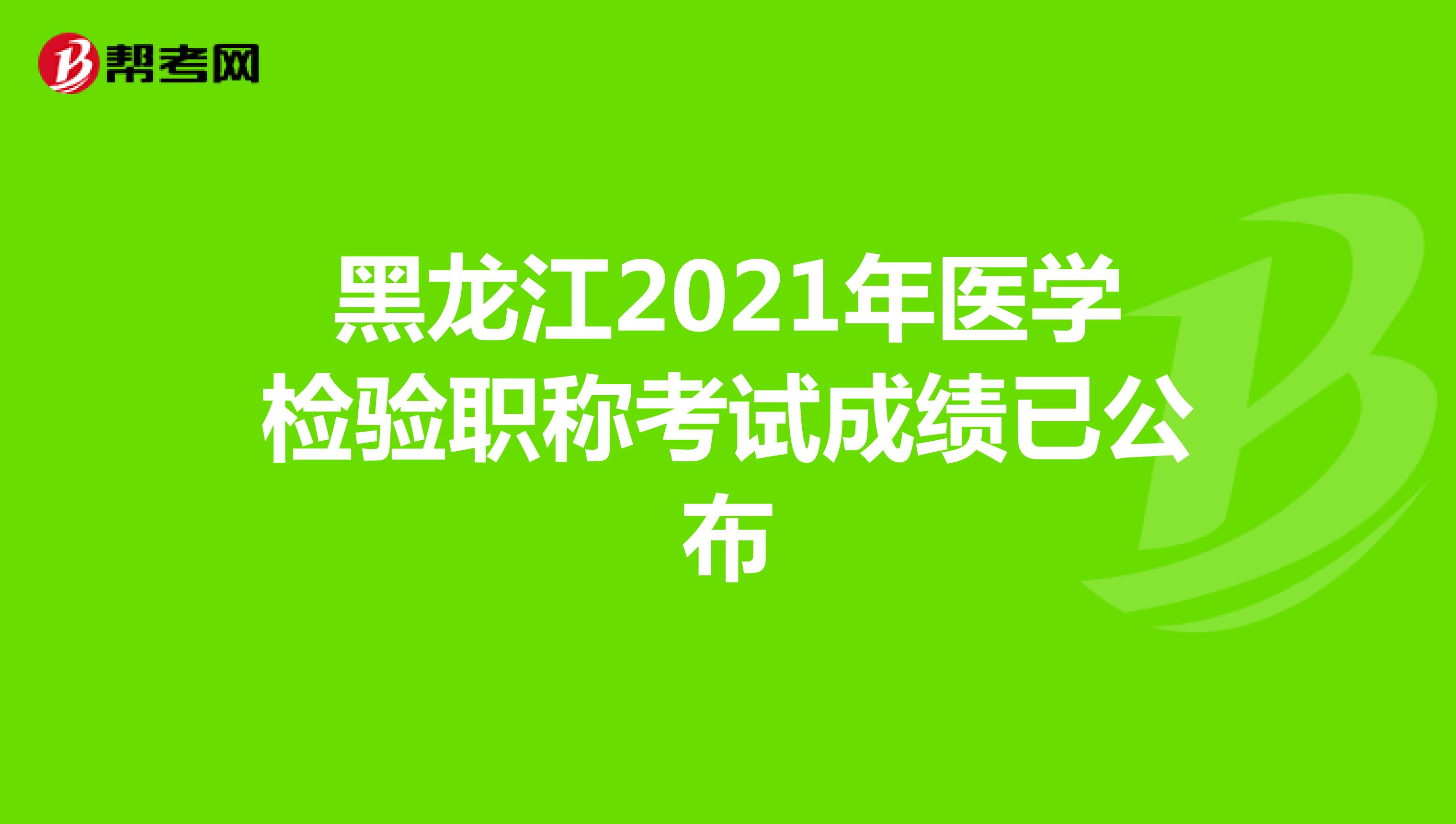黑龙江2021年医学检验职称考试成绩已公布