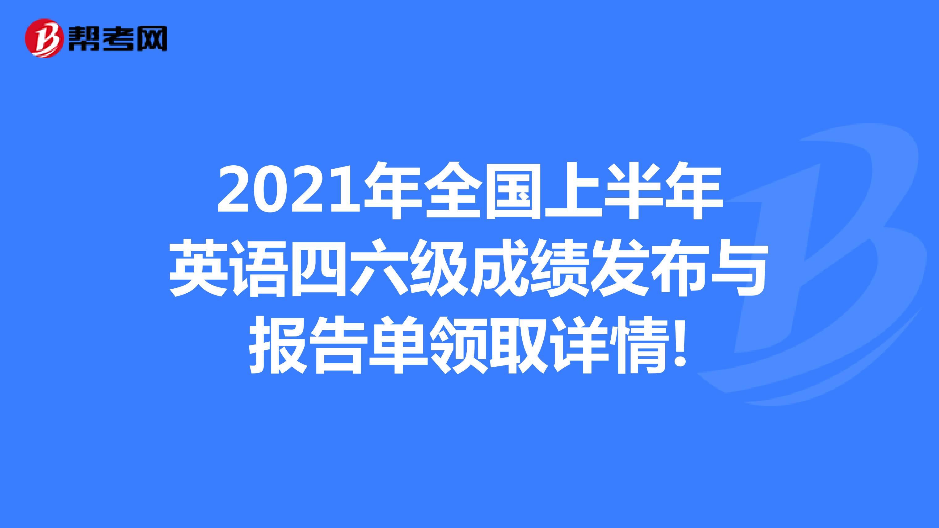 2021年全国上半年英语四六级成绩发布与报告单领取详情!