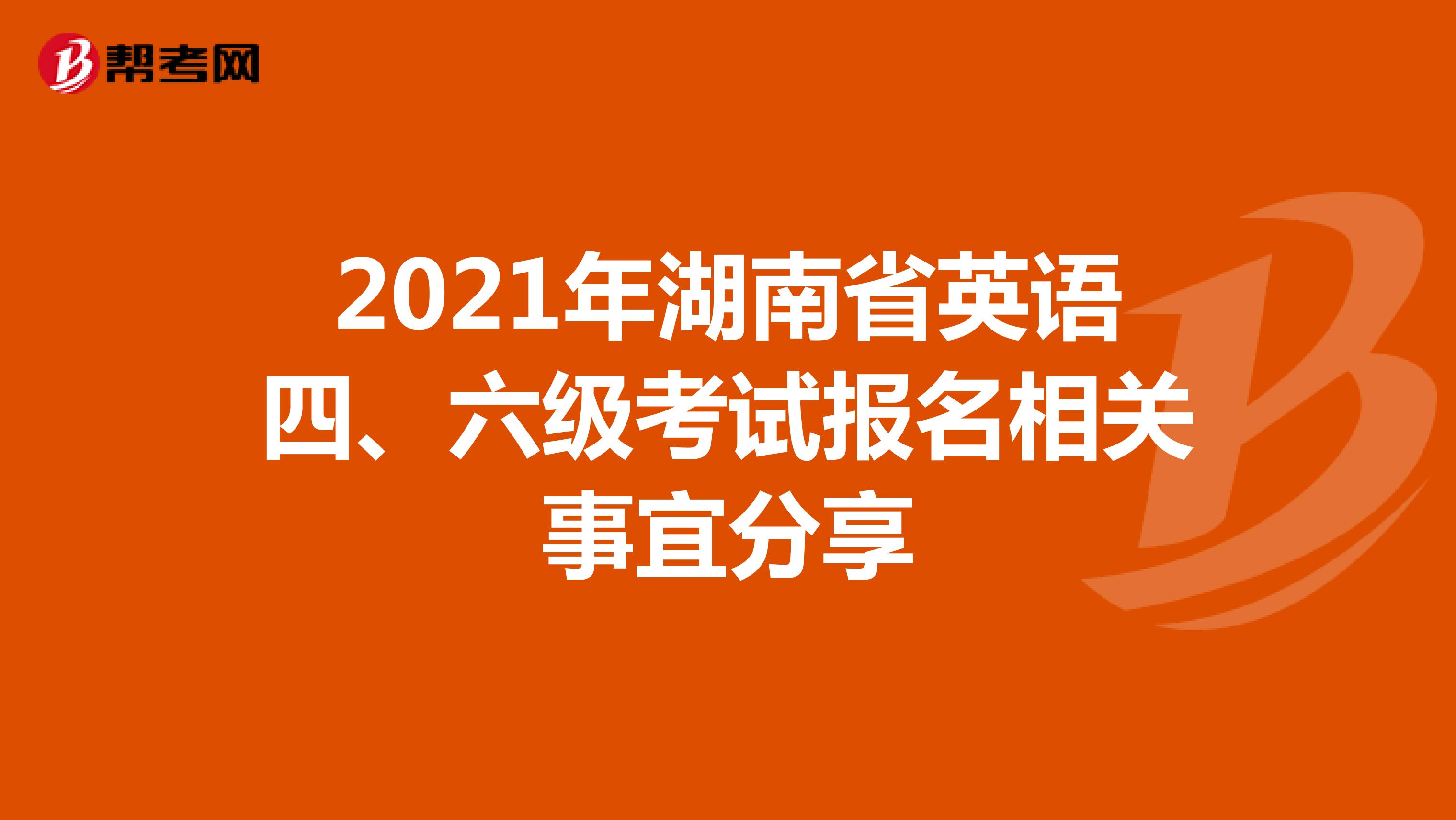 2021年湖南省英语四、六级考试报名相关事宜分享