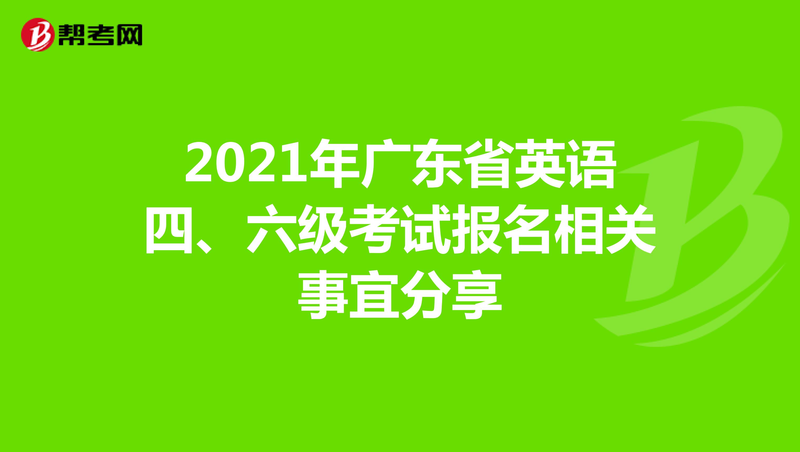2021年广东省英语四、六级考试报名相关事宜分享