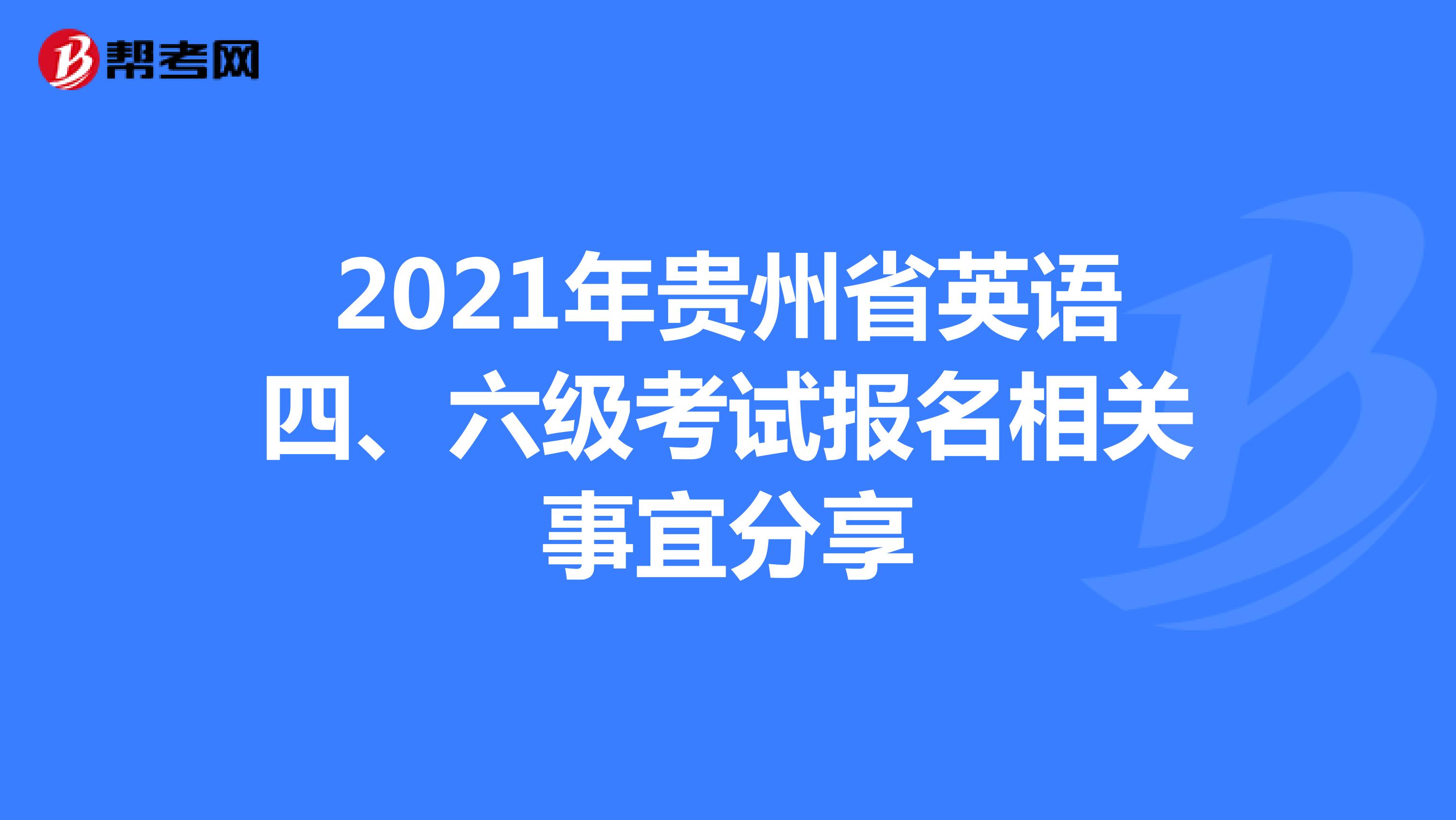 2021年贵州省英语四、六级考试报名相关事宜分享