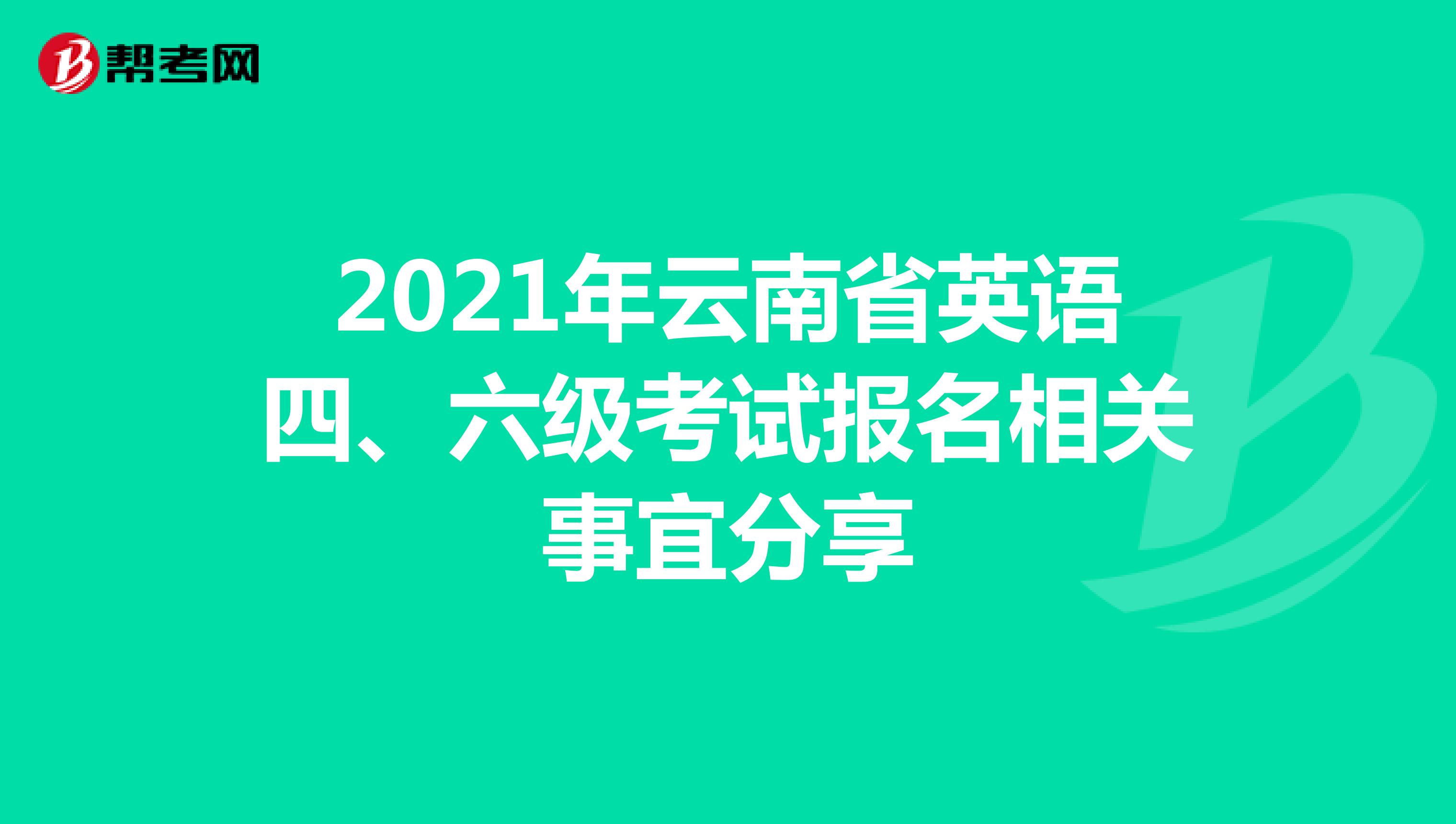 2021年云南省英语四、六级考试报名相关事宜分享