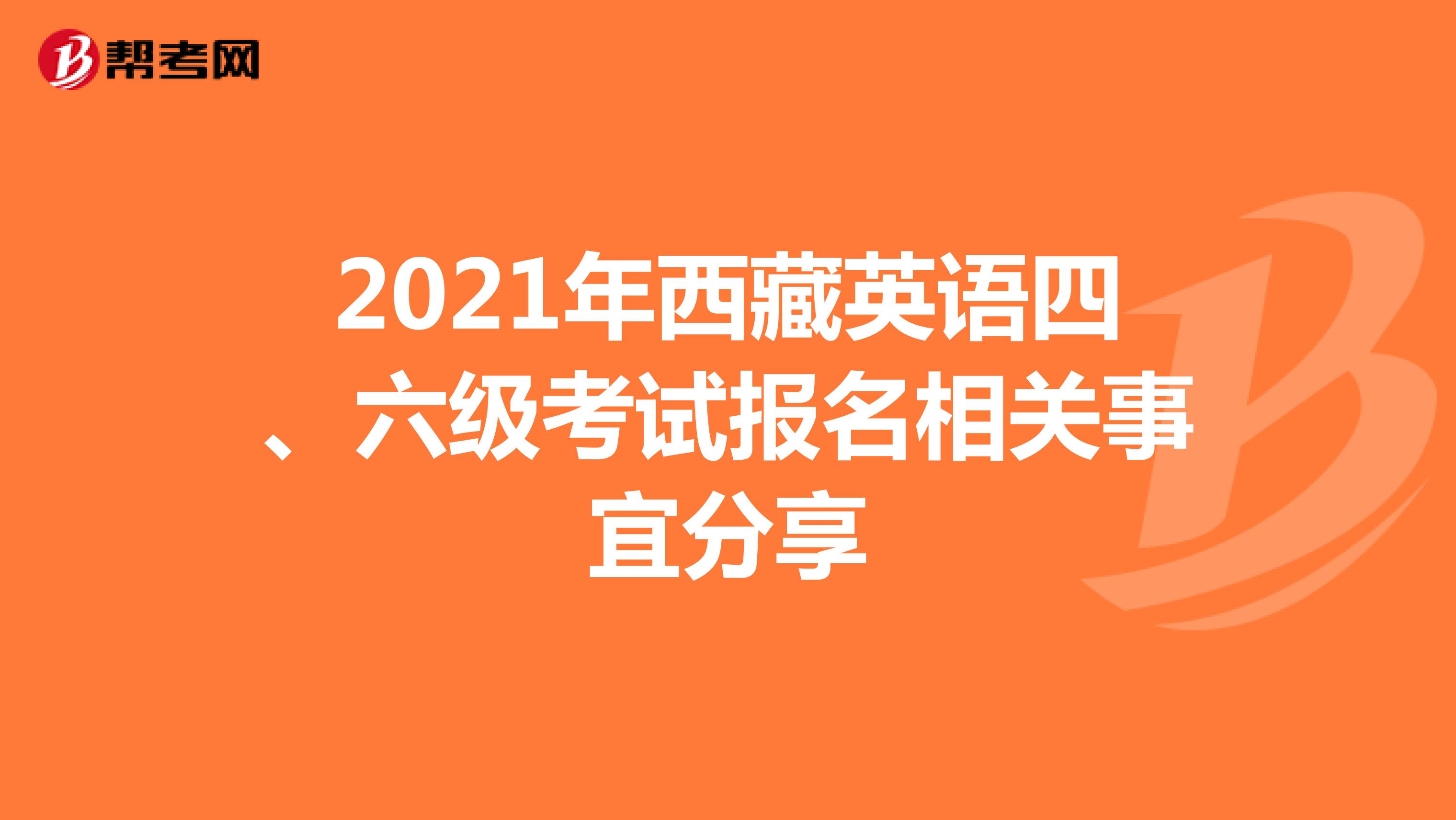 2021年西藏英语四、六级考试报名相关事宜分享