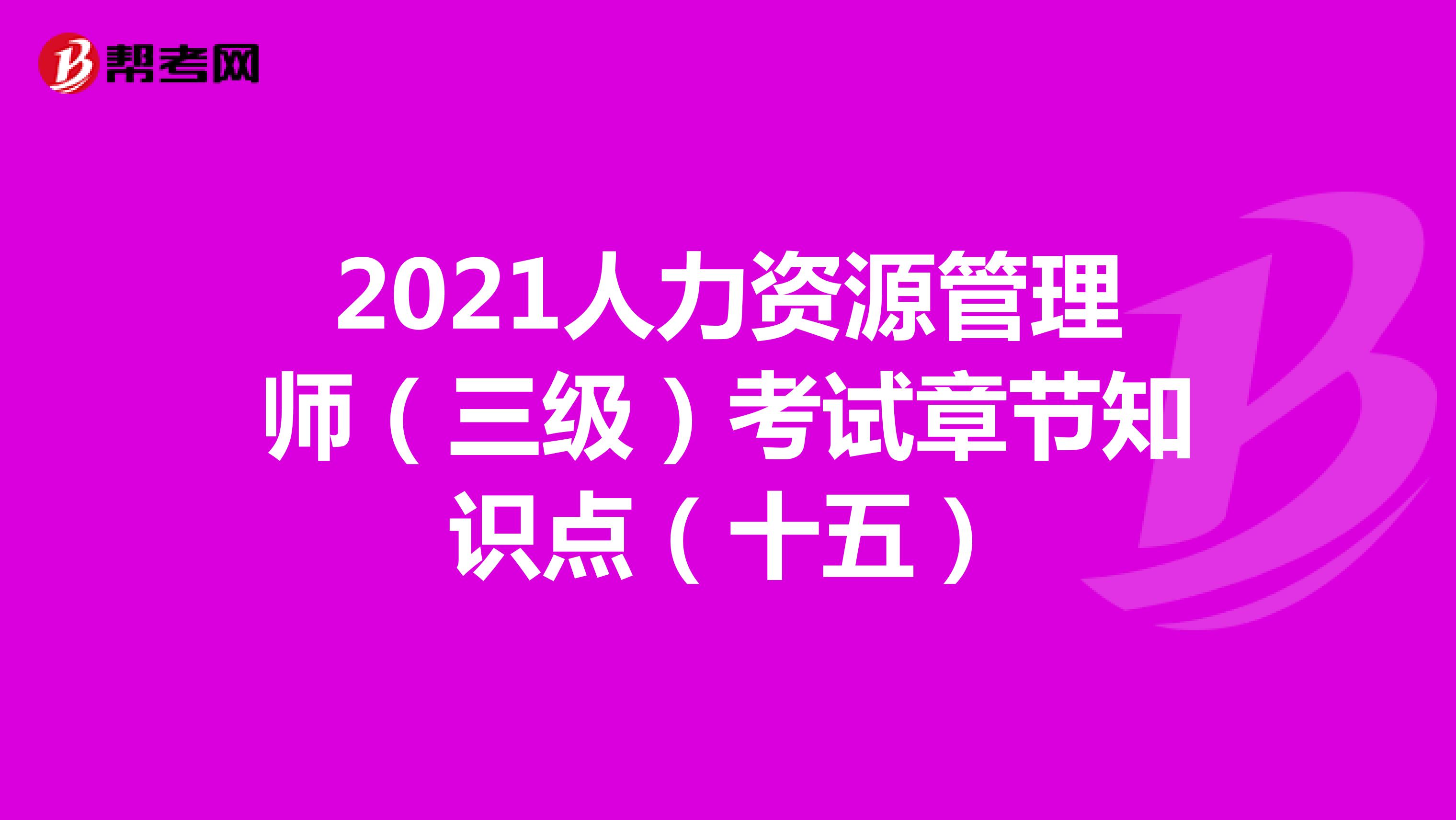 2021人力資源管理師（三級）考試章節知識點（十五）