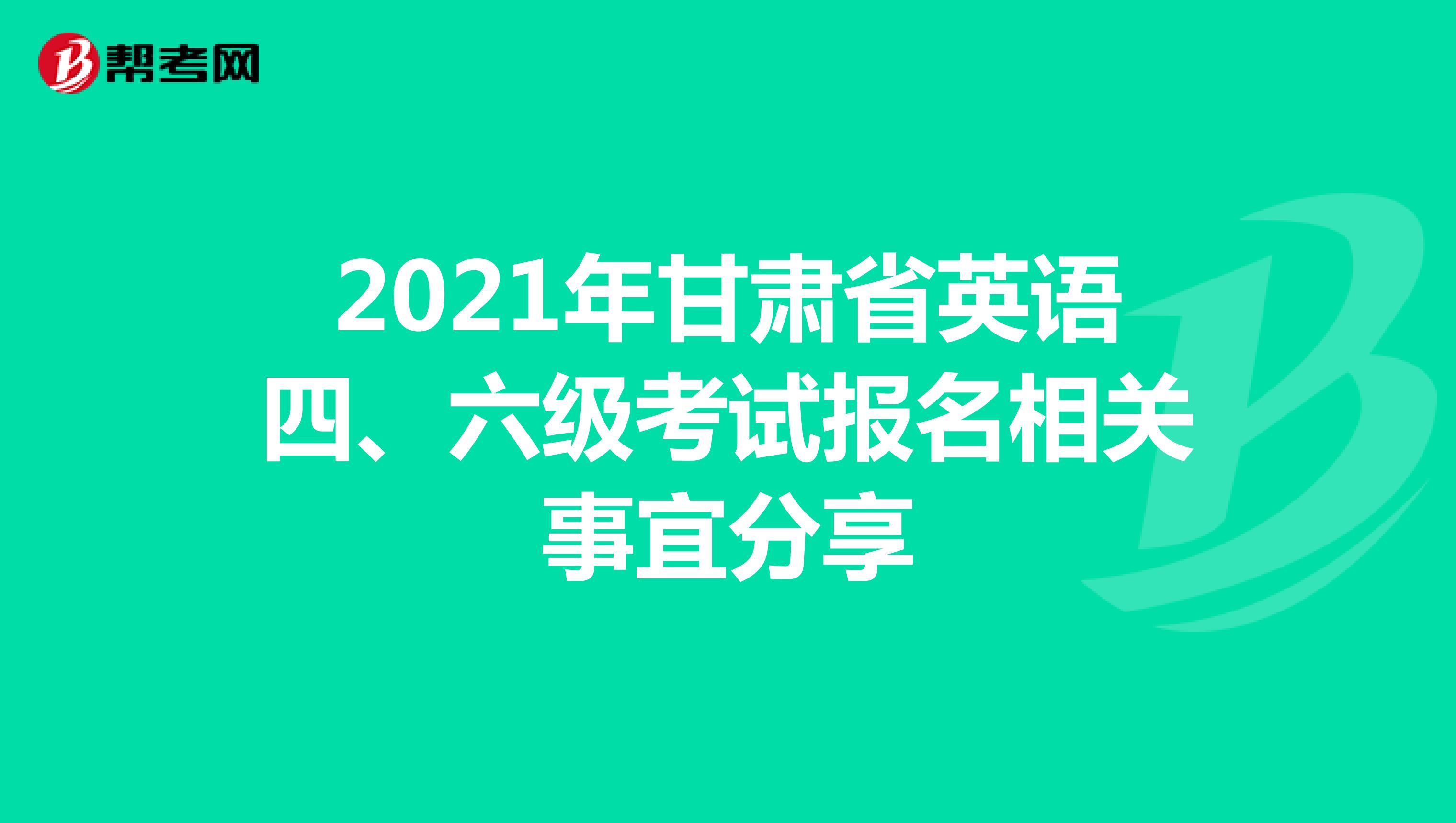 2021年甘肃省英语四、六级考试报名相关事宜分享