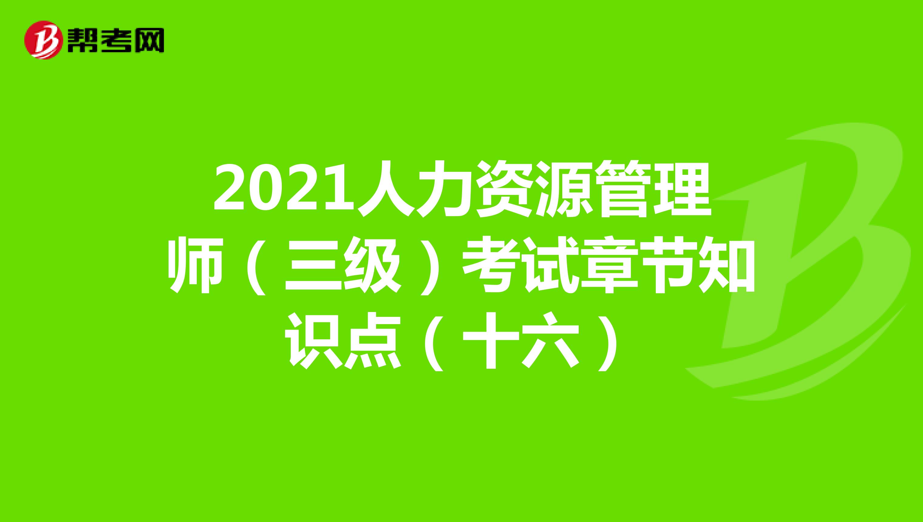 2021人力資源管理師（三級）考試章節知識點（十六）