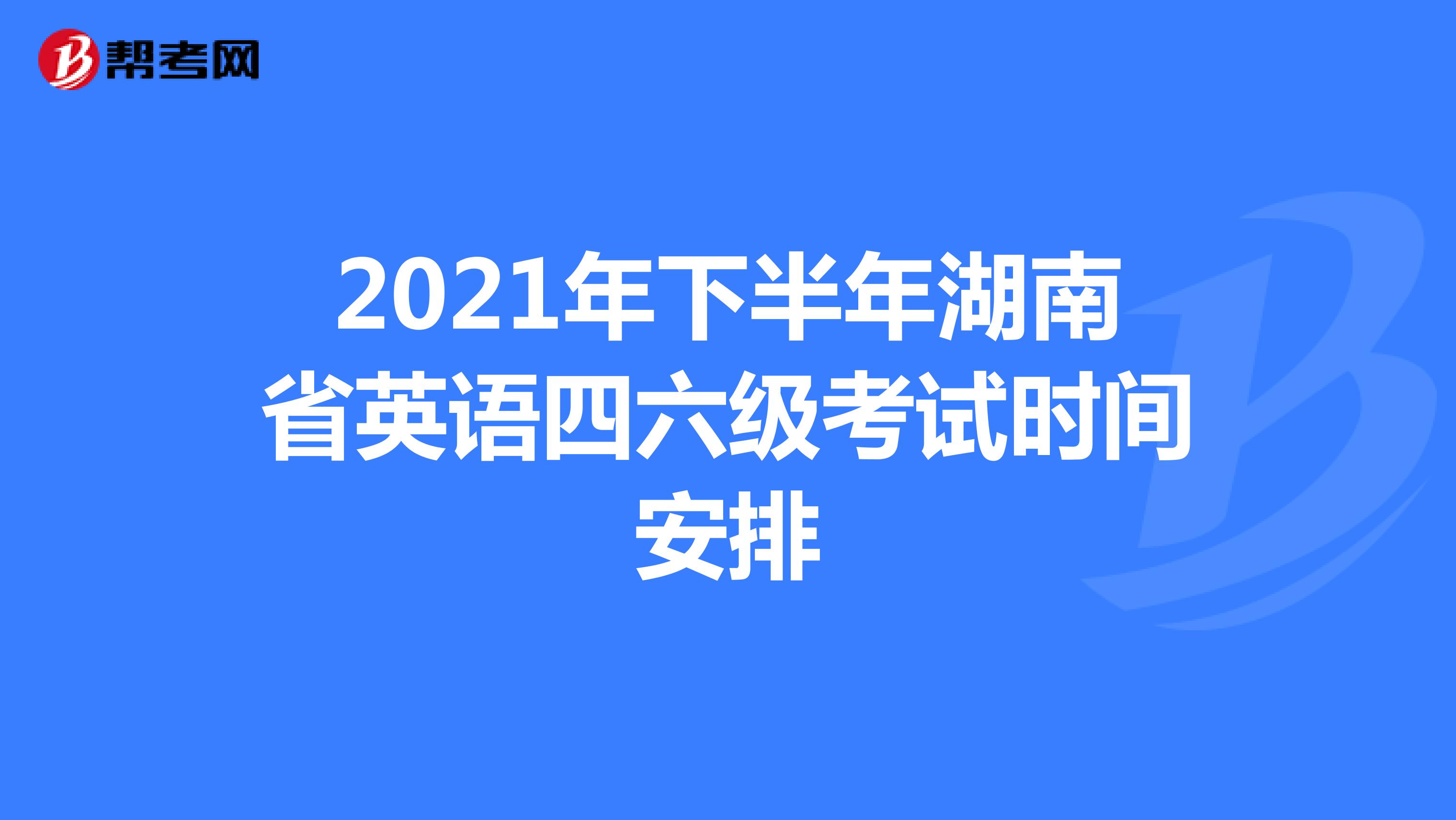 2021年下半年湖南省英语四六级考试时间安排