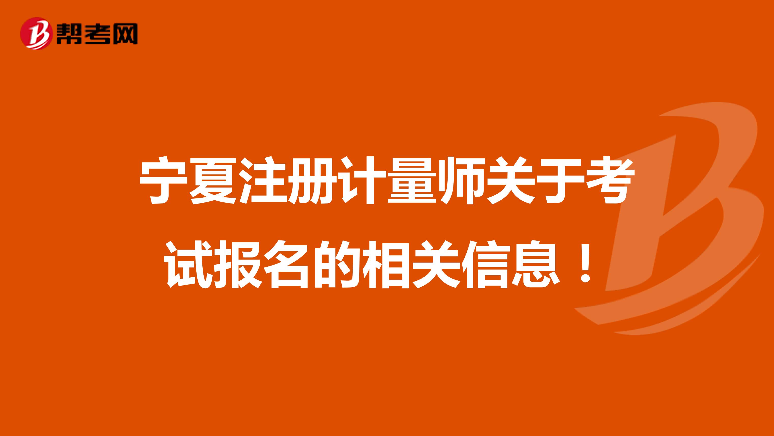 寧夏注冊計量師關于考試報名的相關信息！