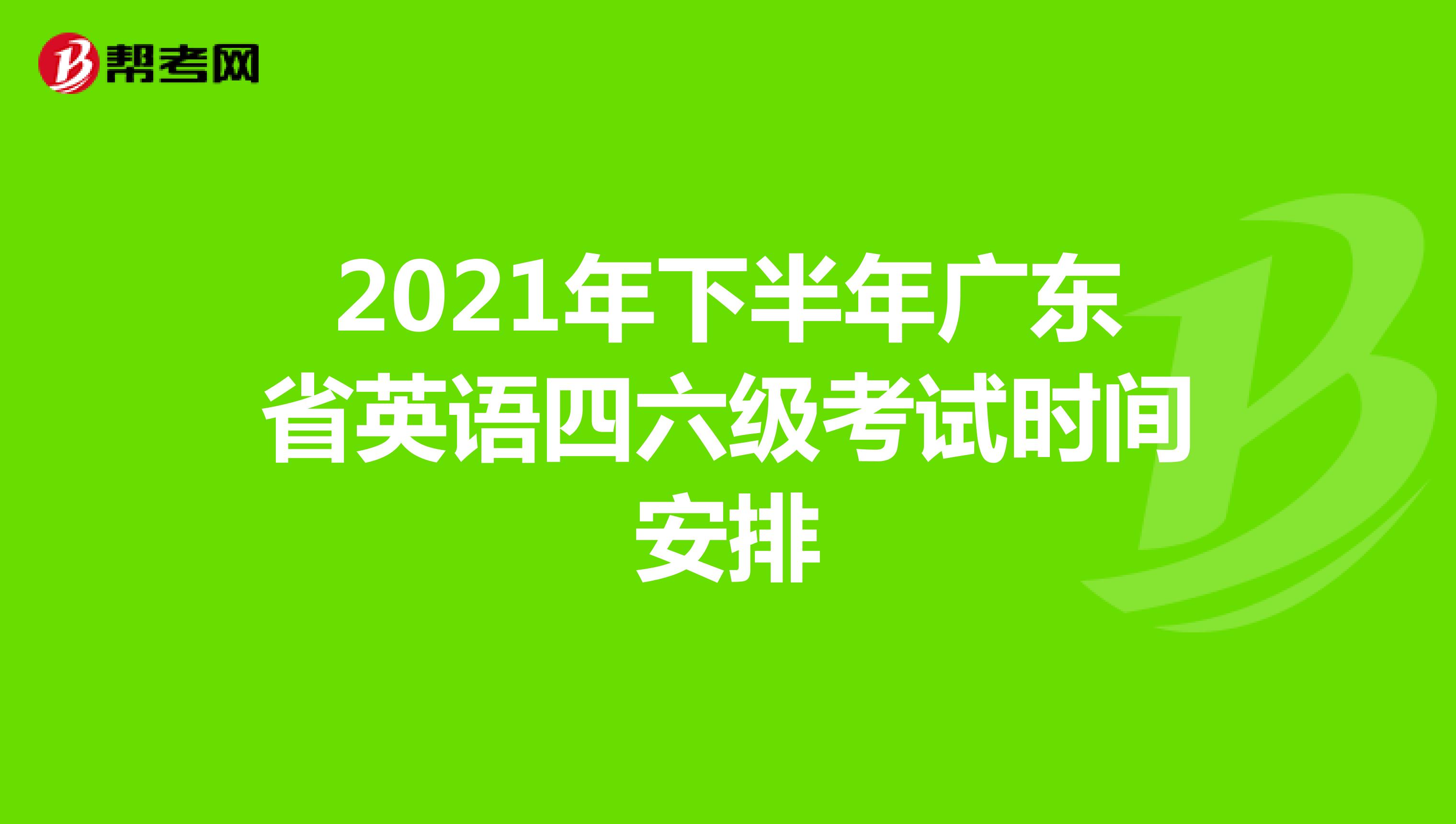 2021年下半年广东省英语四六级考试时间安排