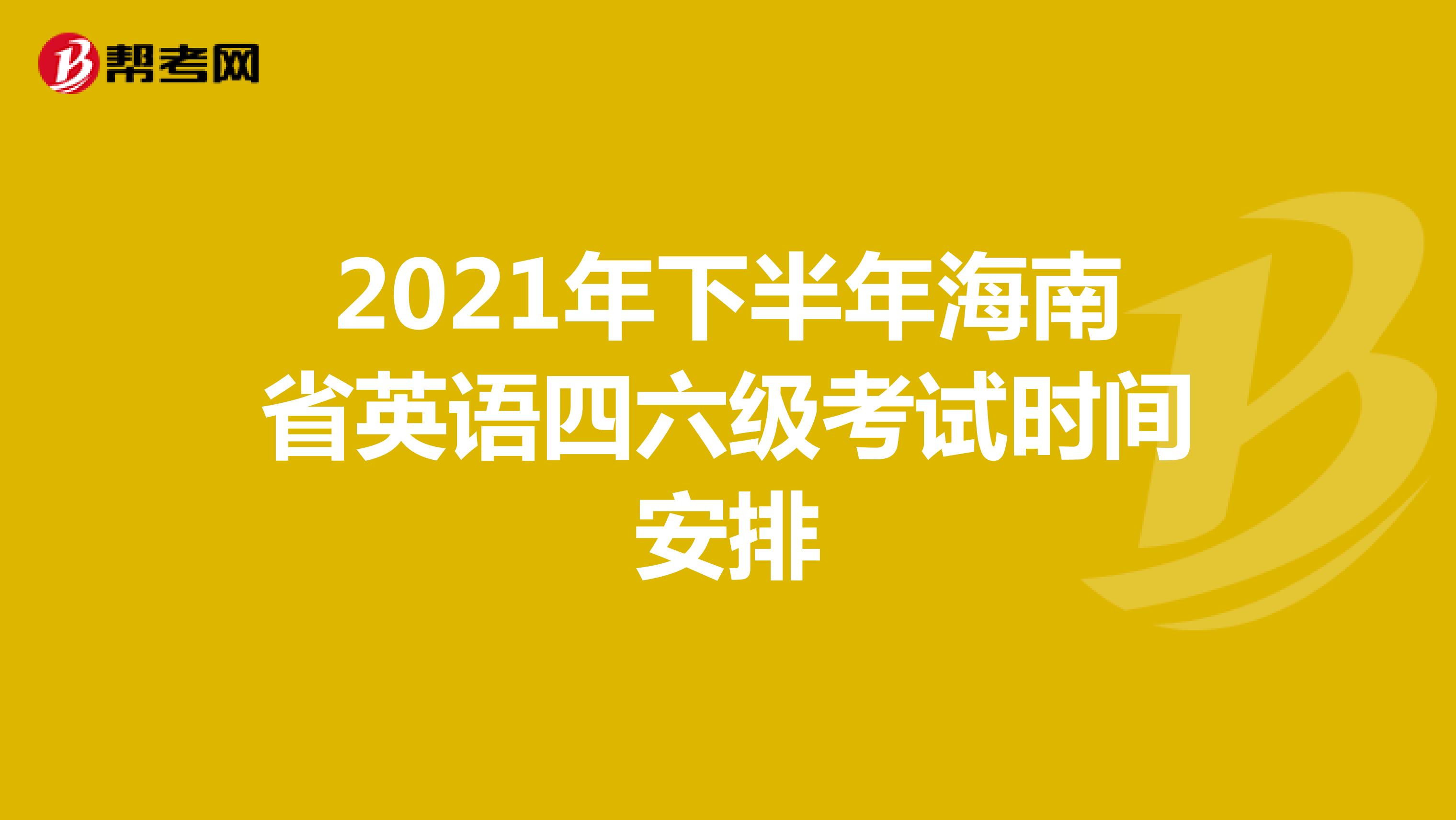2021年下半年海南省英语四六级考试时间安排
