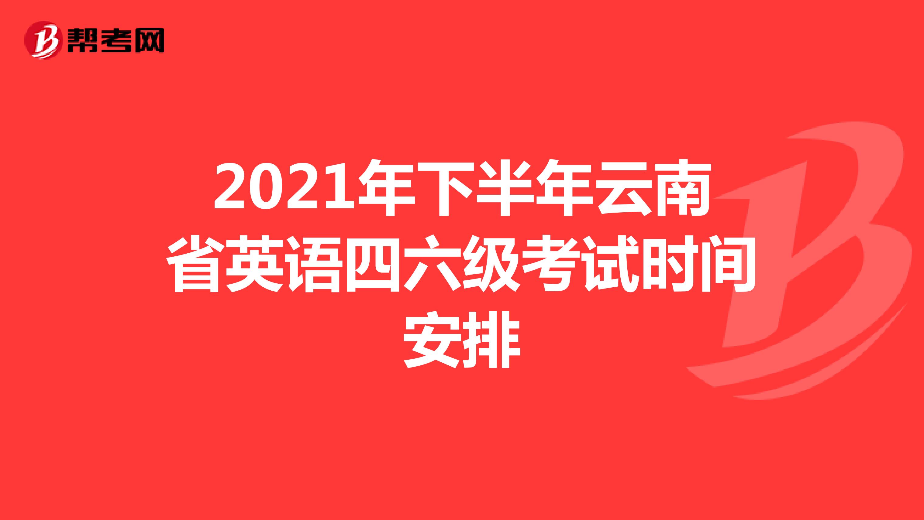 2021年下半年云南省英语四六级考试时间安排