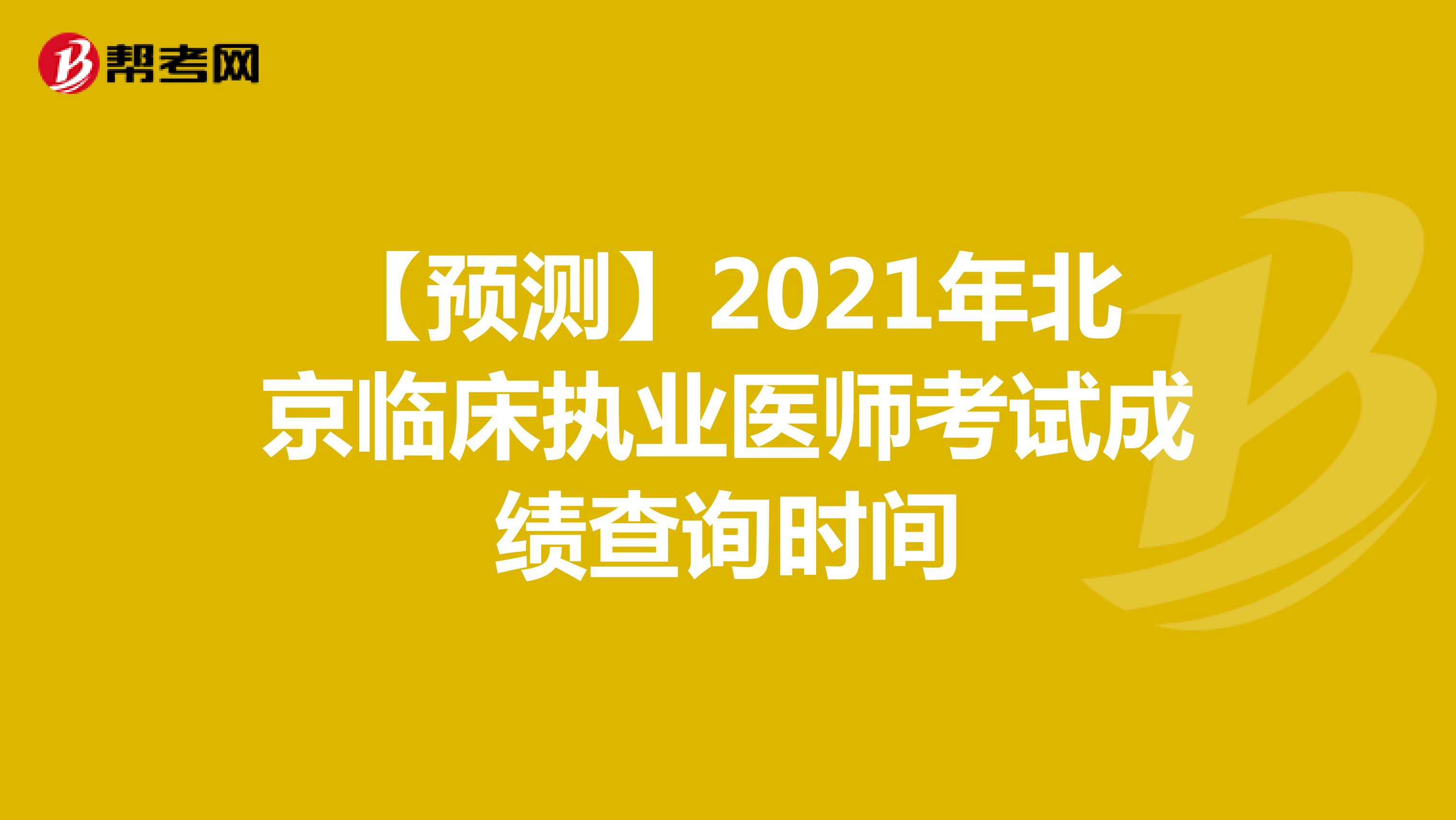 【预测】2021年北京临床执业医师考试成绩查询时间