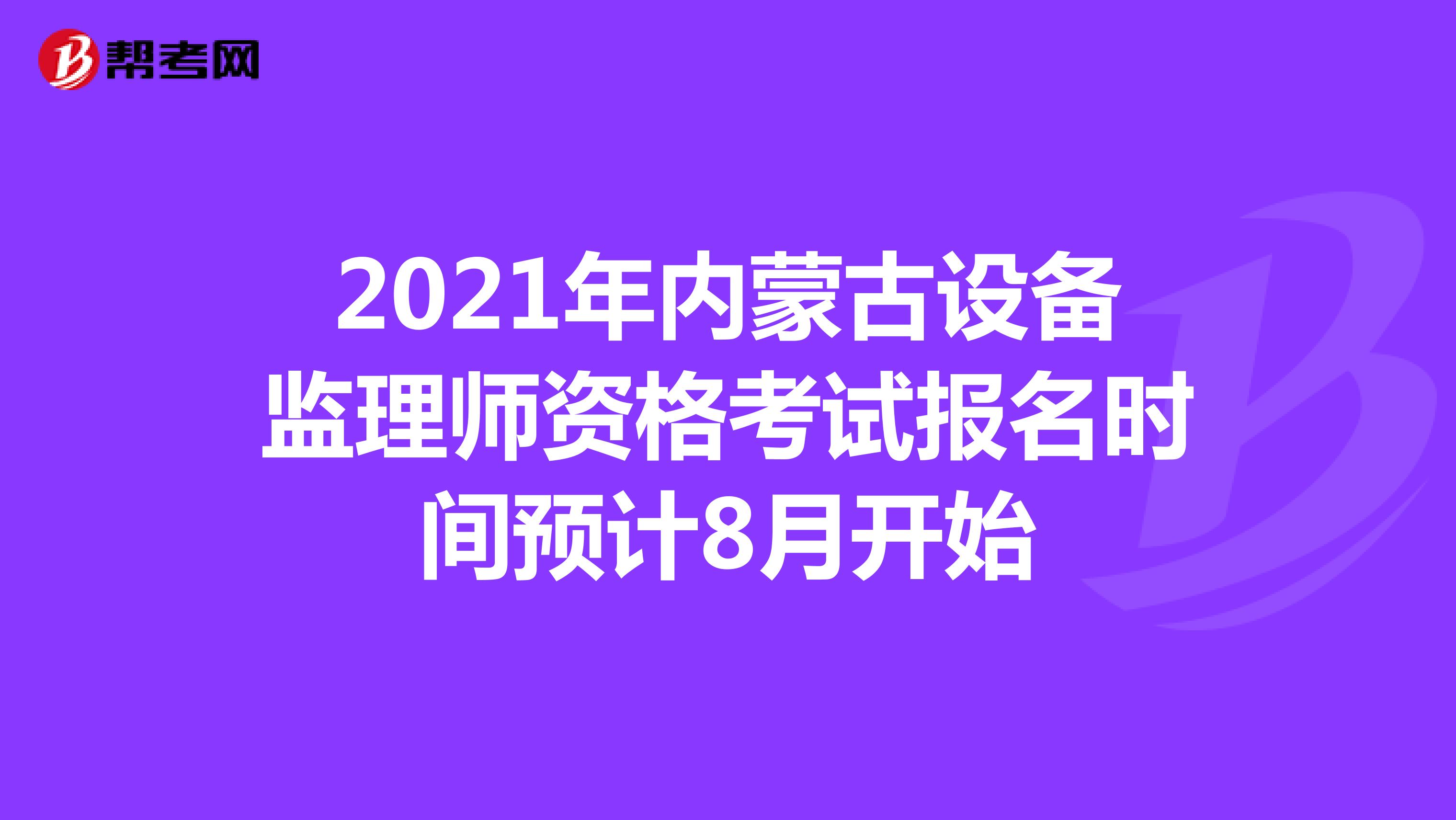 2021年内蒙古设备监理师资格考试报名时间预计8月开始