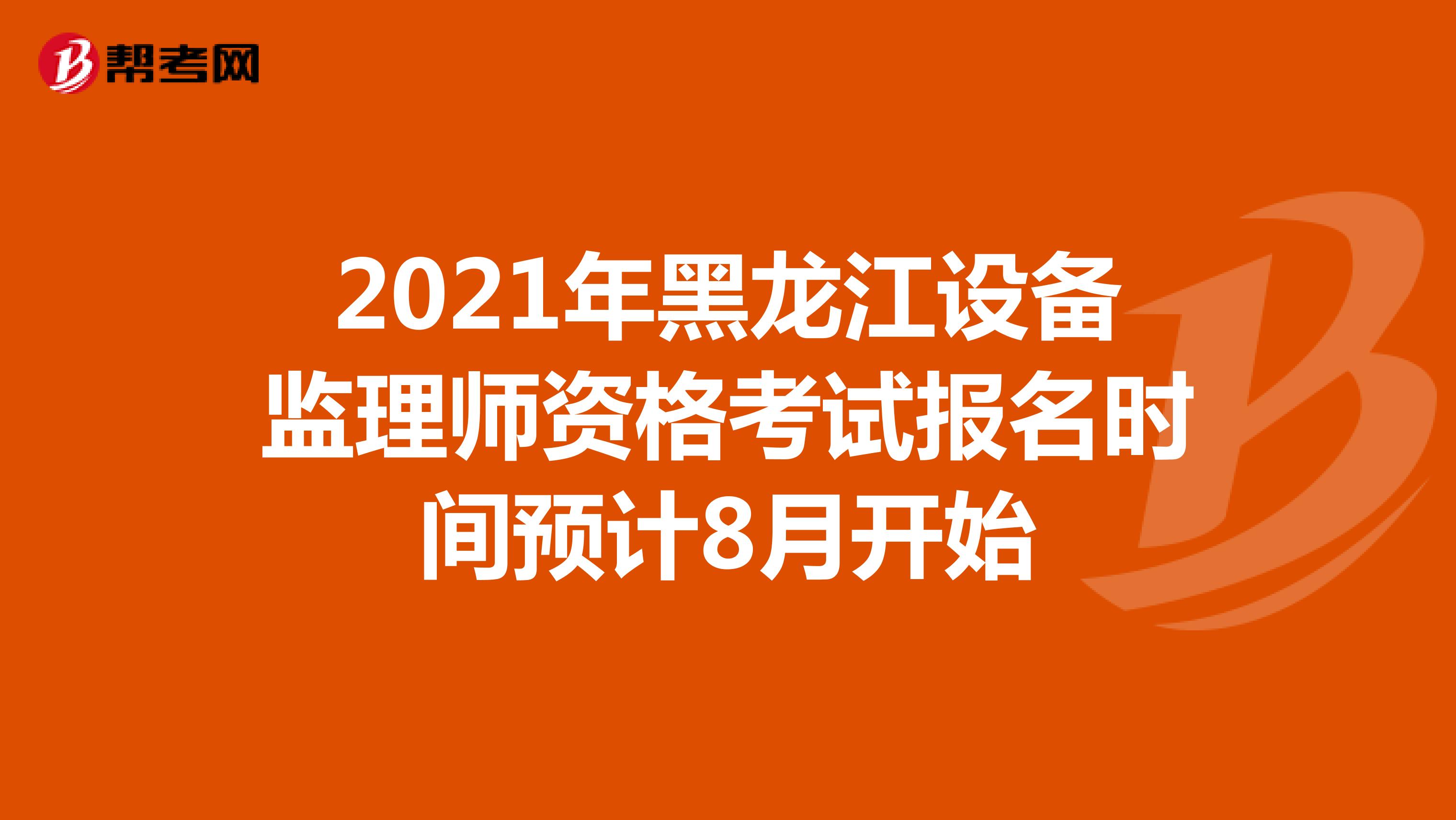 2021年黑龙江设备监理师资格考试报名时间预计8月开始
