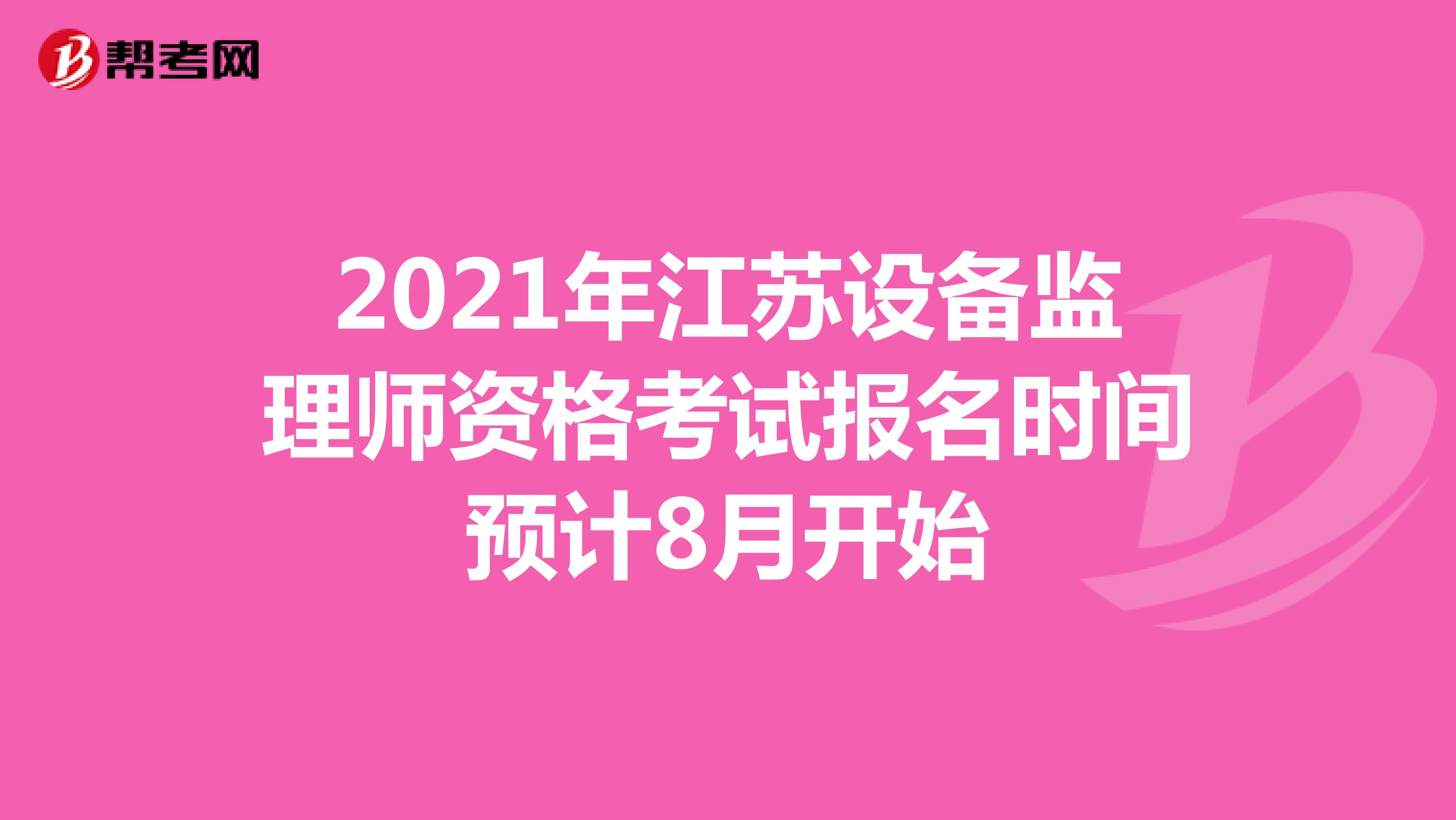 2021年江苏设备监理师资格考试报名时间预计8月开始