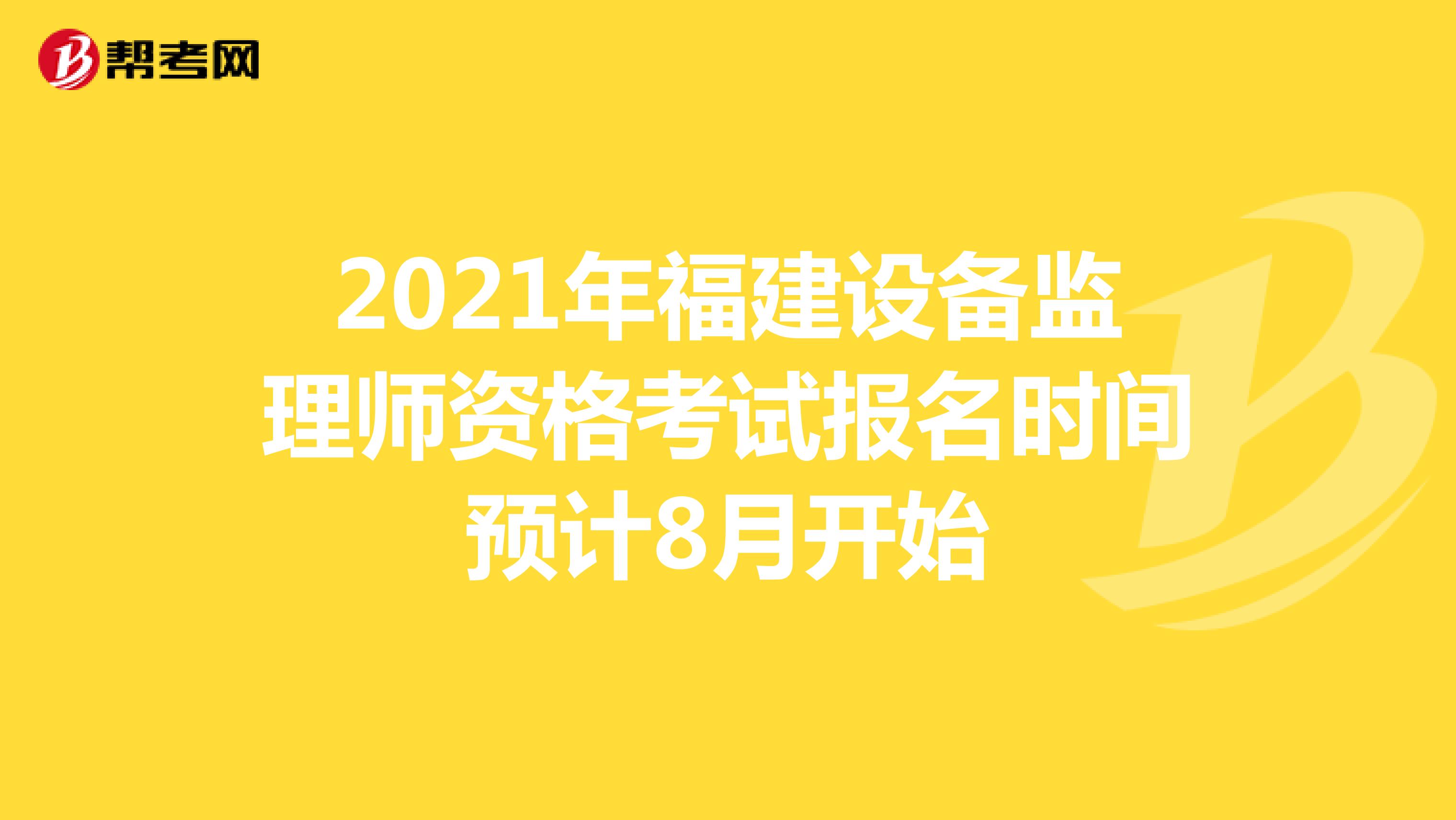 2021年福建设备监理师资格考试报名时间预计8月开始