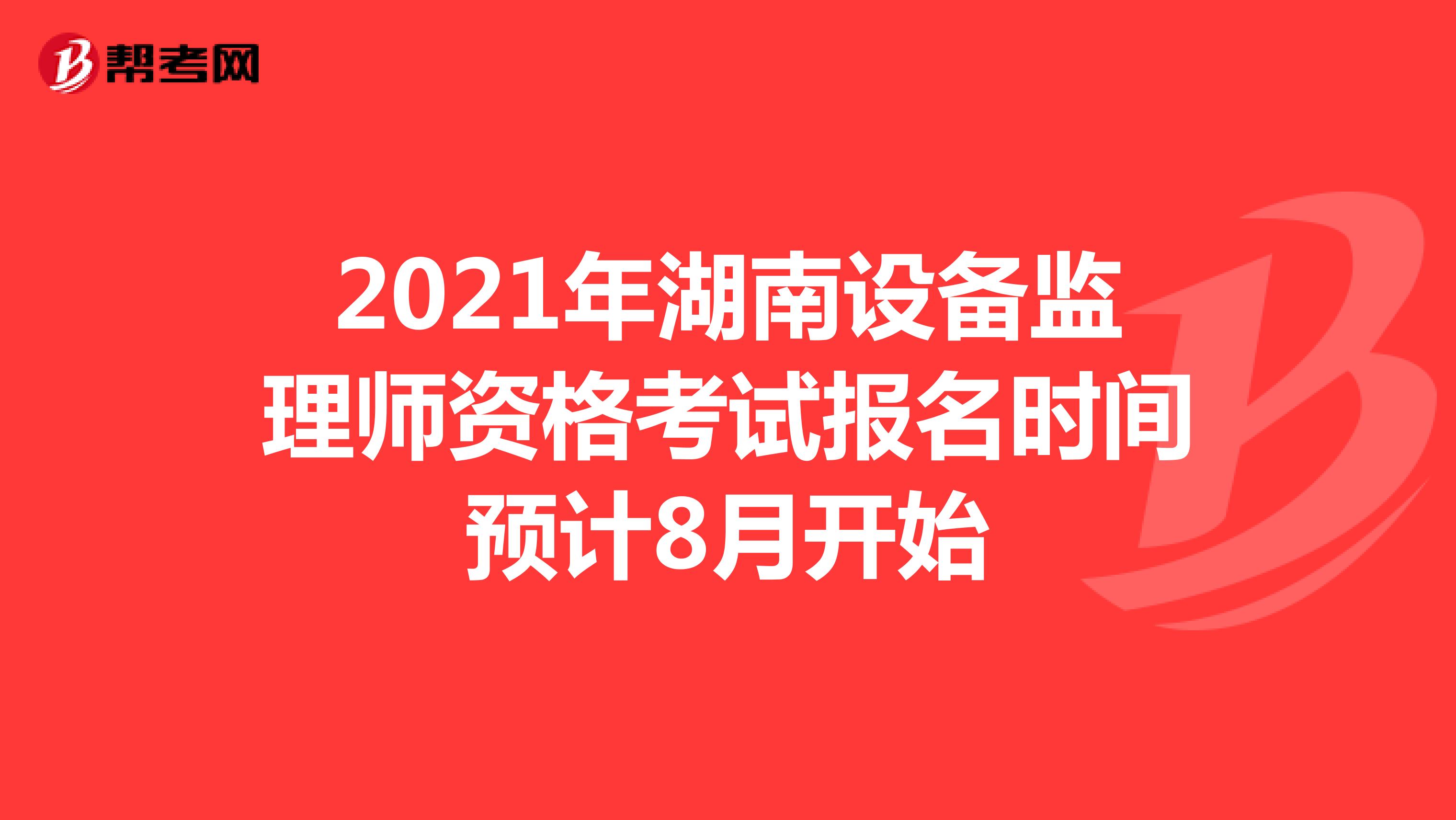 2021年湖南设备监理师资格考试报名时间预计8月开始