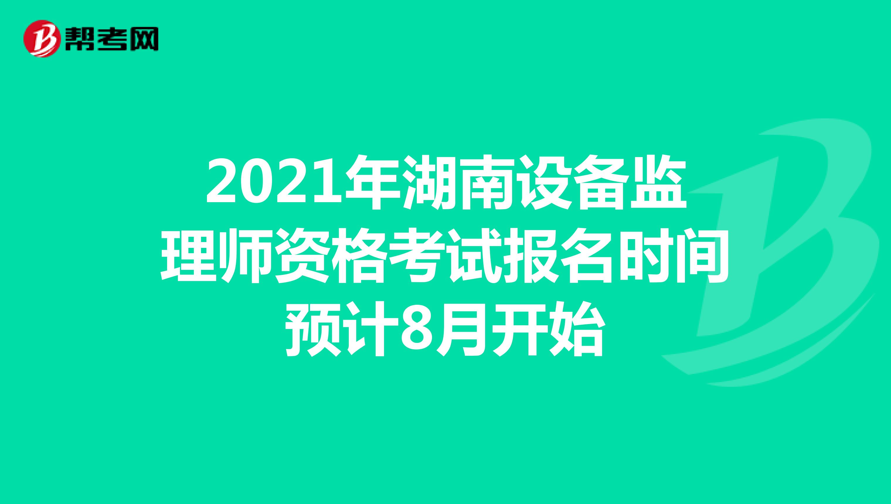 2021年湖南设备监理师资格考试报名时间预计8月开始
