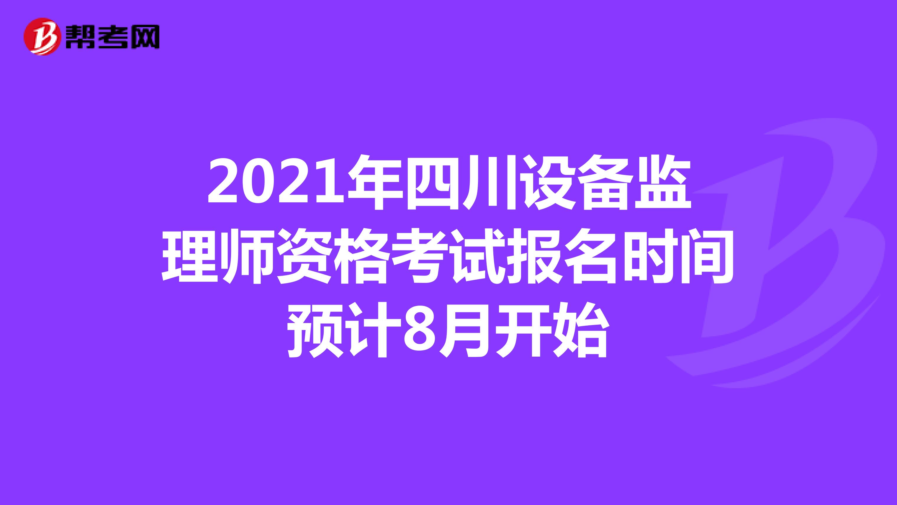 2021年四川设备监理师资格考试报名时间预计8月开始