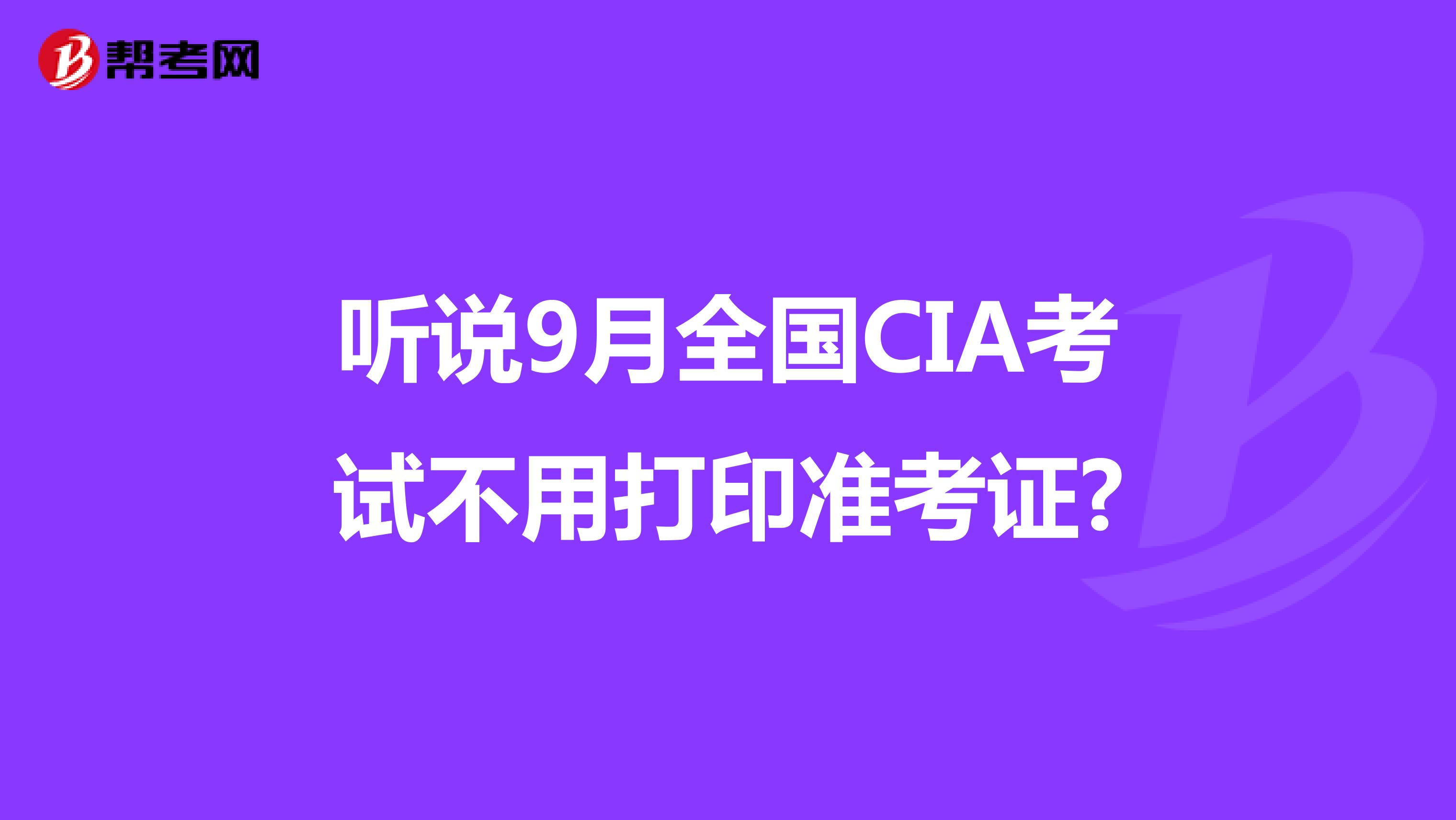 聽(tīng)說(shuō)9月全國(guó)CIA考試不用打印準(zhǔn)考證?