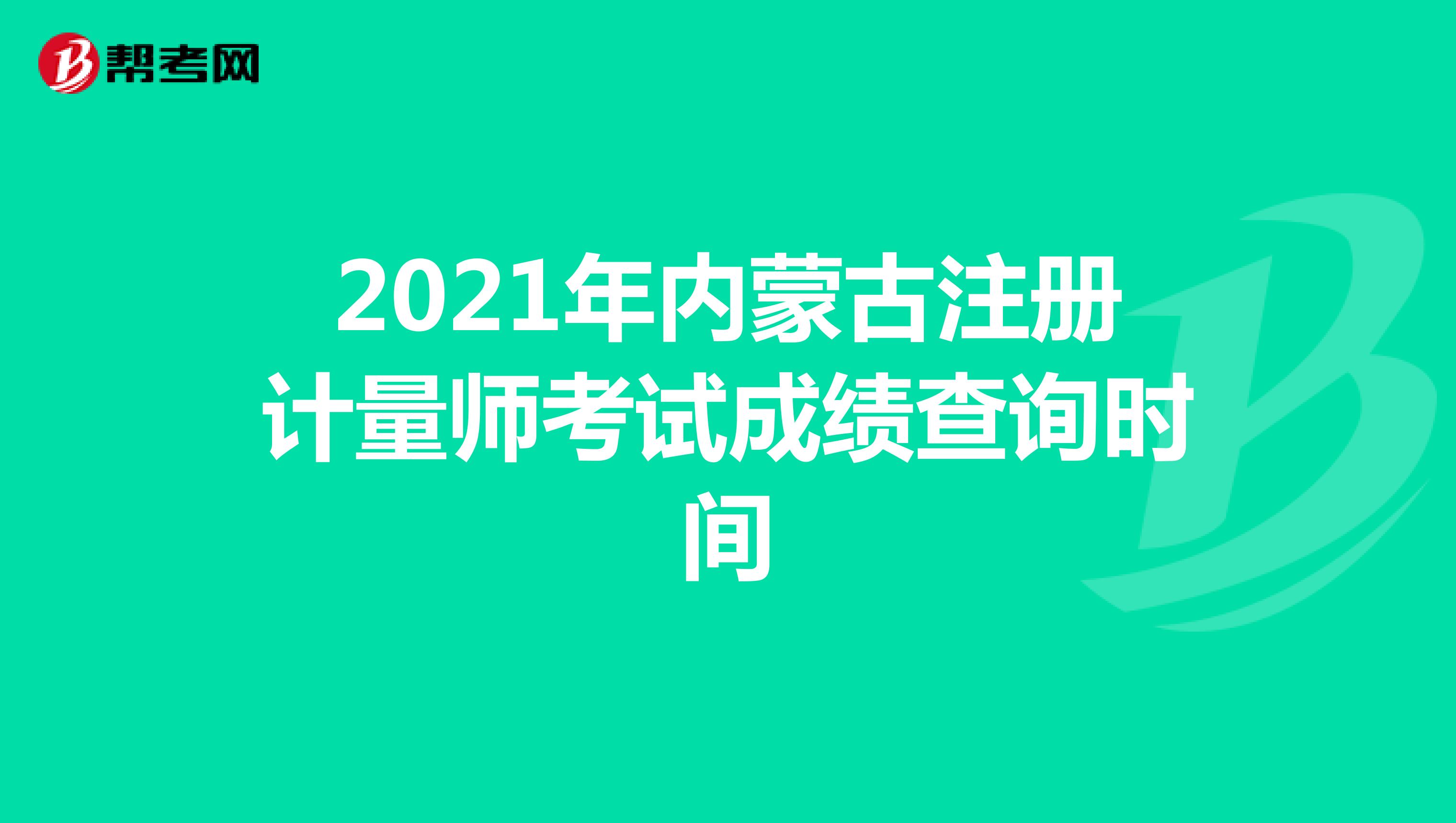 2021年內蒙古注冊計量師考試成績查詢時間