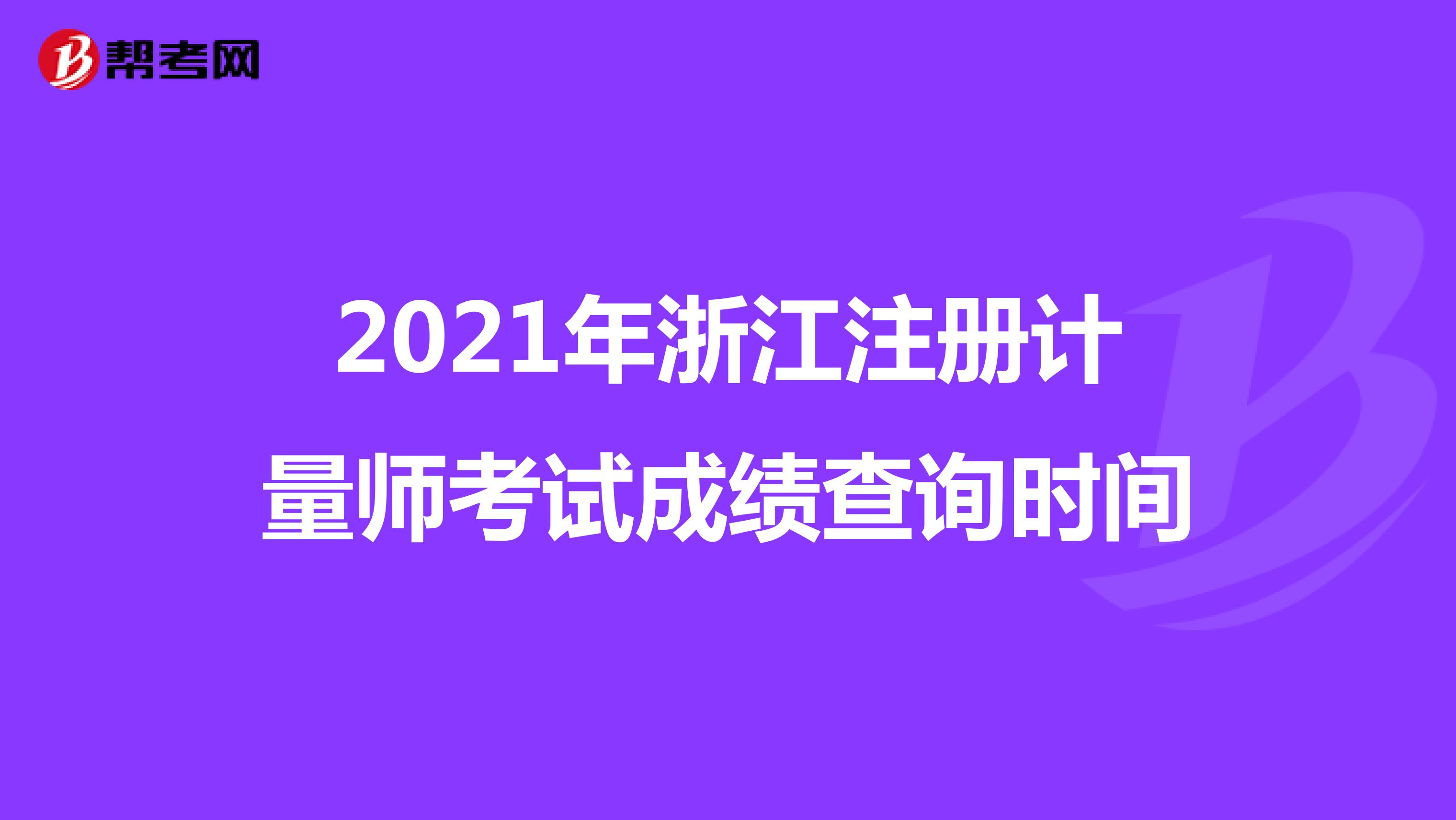 2021年浙江注冊(cè)計(jì)量師考試成績(jī)查詢時(shí)間