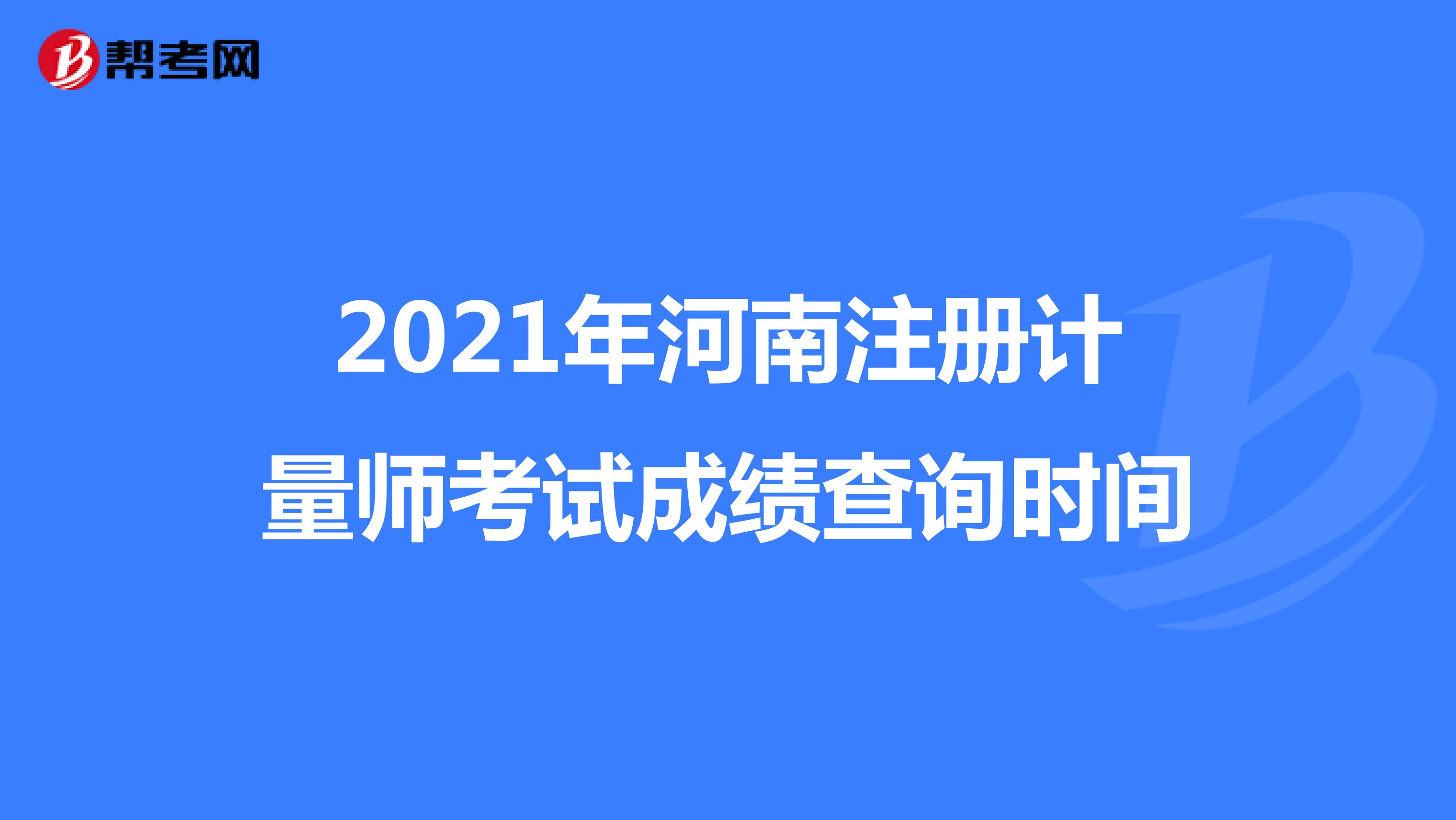2021年河南注冊計量師考試成績查詢時間